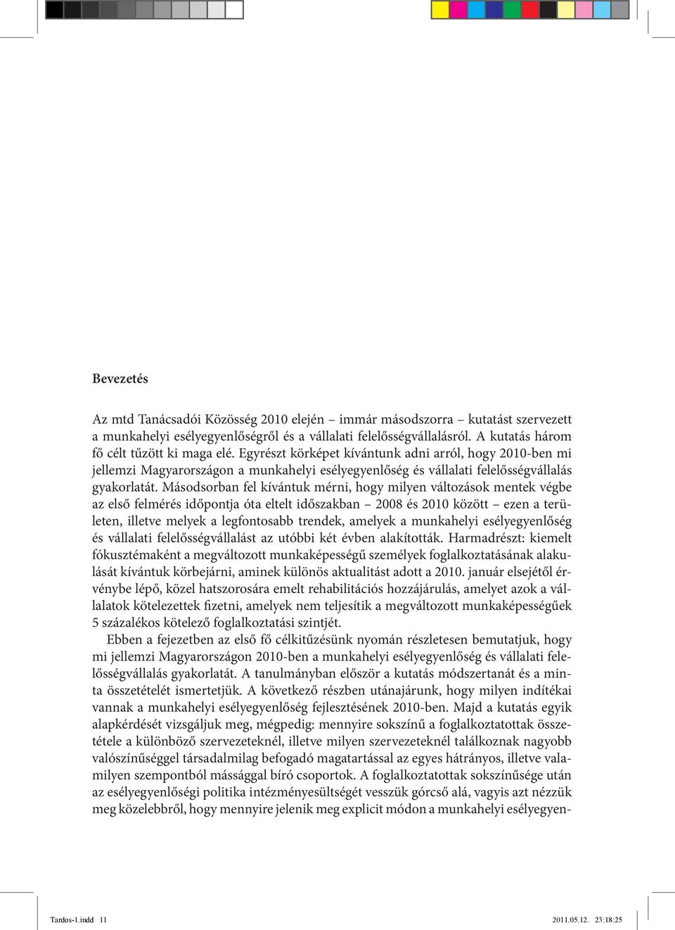 Másodsorban fel kívántuk mérni, hogy milyen változások mentek végbe az első felmérés időpontja óta eltelt időszakban 2008 és 2010 között ezen a területen, illetve melyek a legfontosabb trendek,