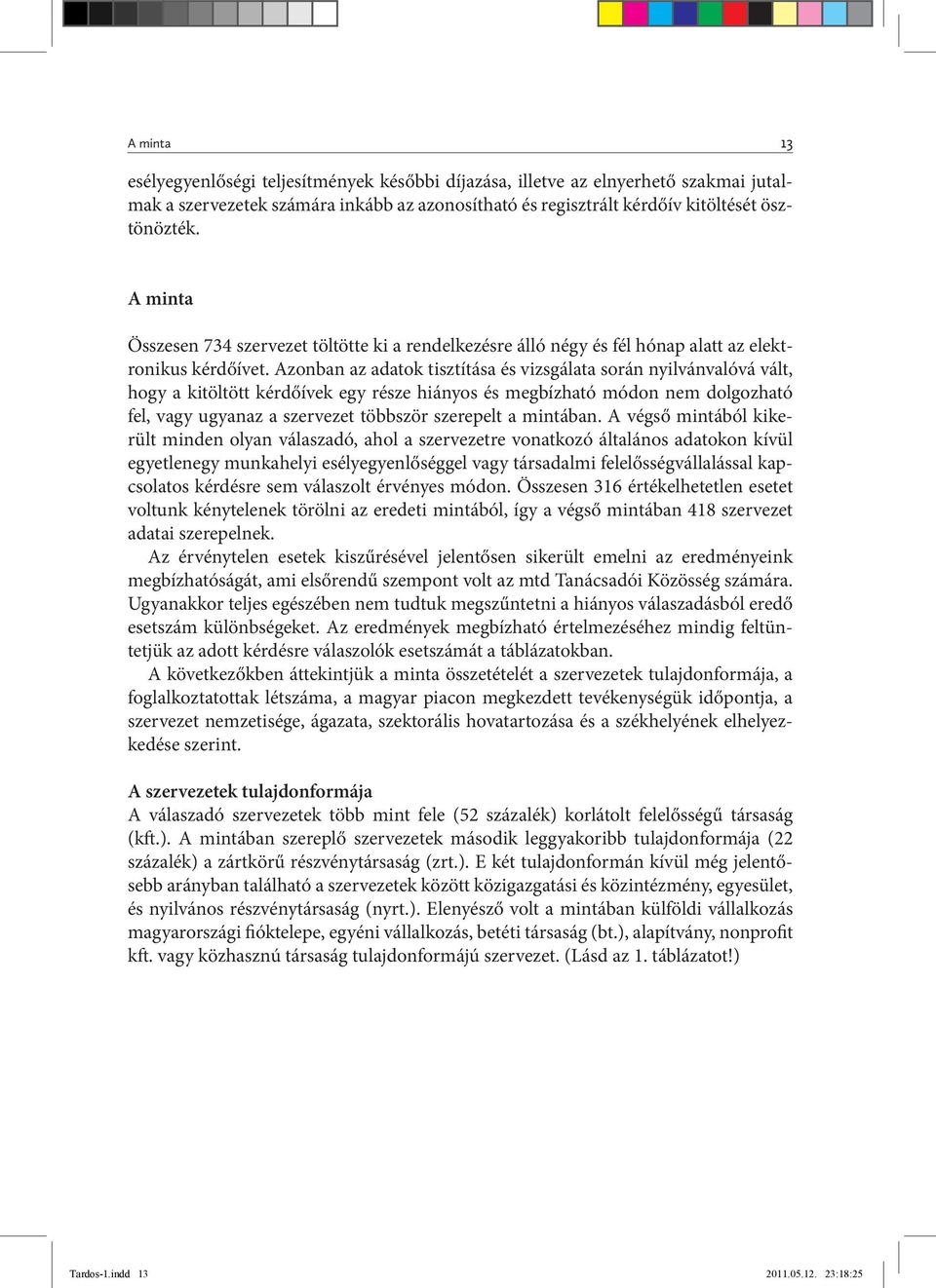 Azonban az adatok tisztítása és vizsgálata során nyilvánvalóvá vált, hogy a kitöltött kérdőívek egy része hiányos és megbízható módon nem dolgozható fel, vagy ugyanaz a szervezet többször szerepelt a