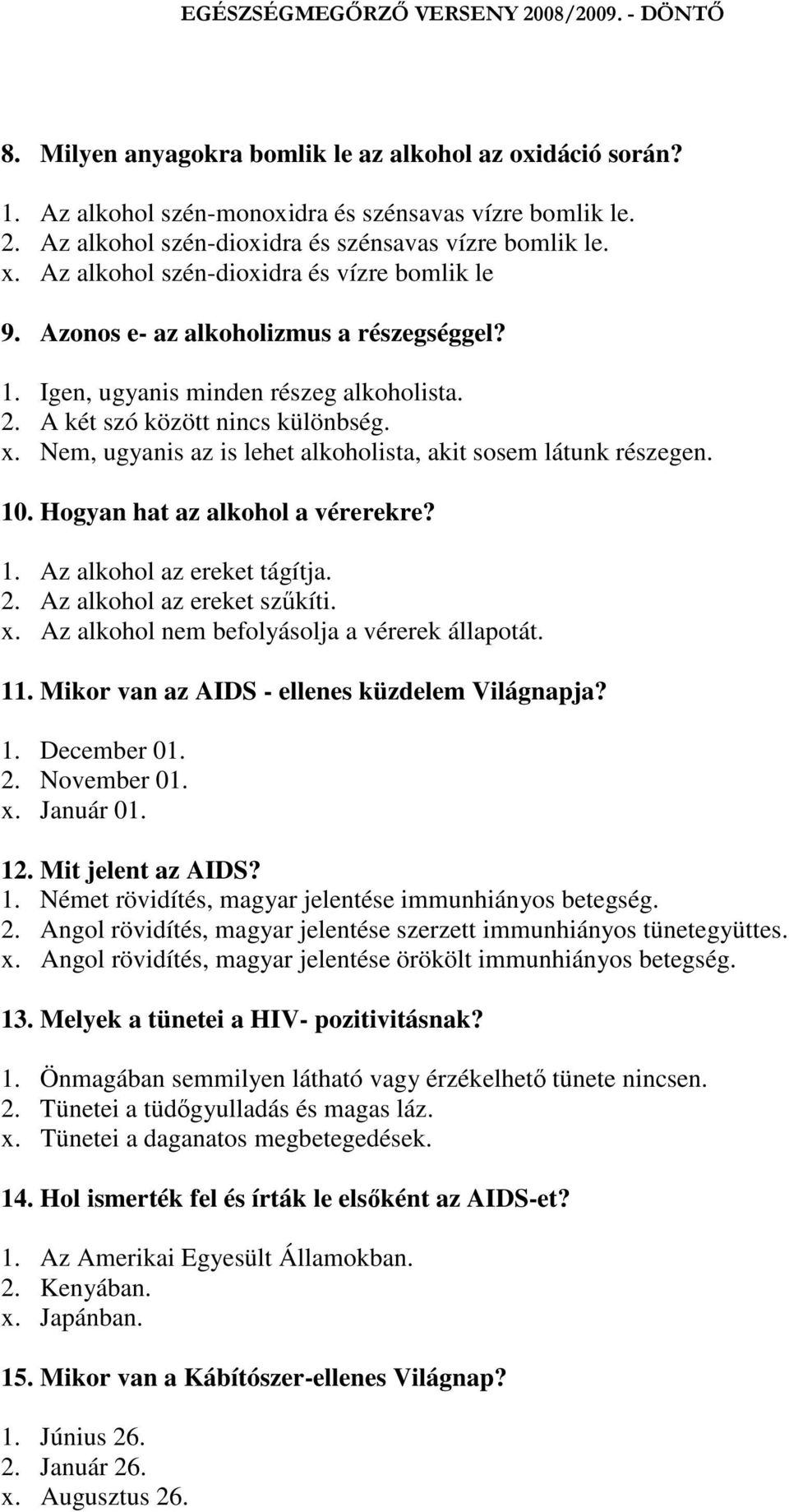 Nem, ugyanis az is lehet alkoholista, akit sosem látunk részegen. 10. Hogyan hat az alkohol a vérerekre? 1. Az alkohol az ereket tágítja. 2. Az alkohol az ereket szkíti. x.