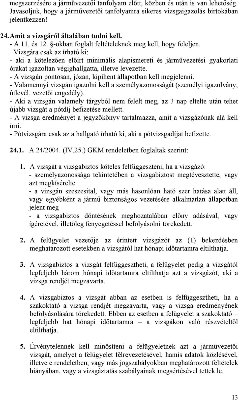 Vizsgára csak az írható ki: - aki a kötelezően előírt minimális alapismereti és járművezetési gyakorlati órákat igazoltan végighallgatta, illetve levezette.