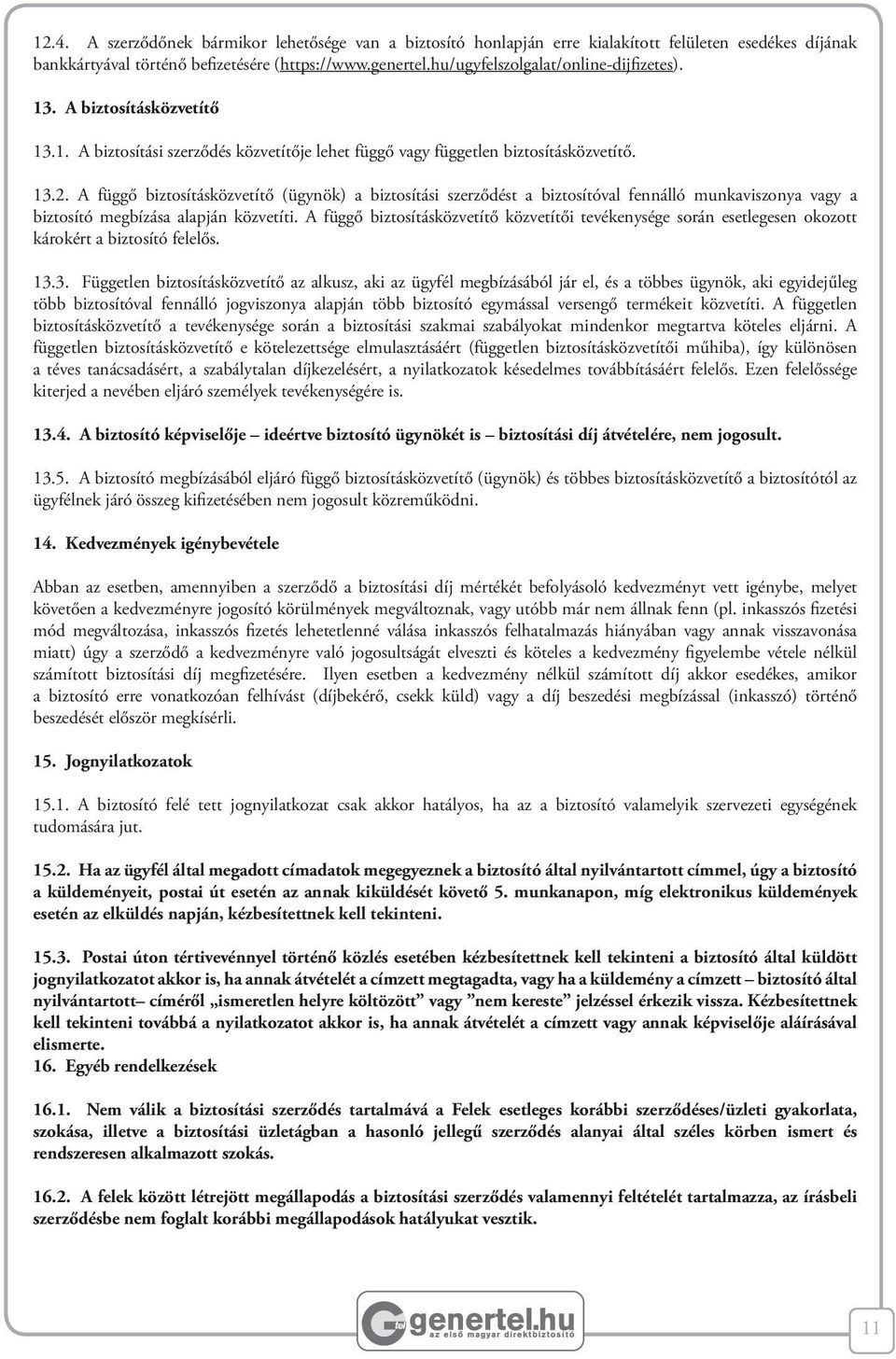 A függő biztosításközvetítő (ügynök) a biztosítási szerződést a biztosítóval fennálló munkaviszonya vagy a biztosító megbízása alapján közvetíti.