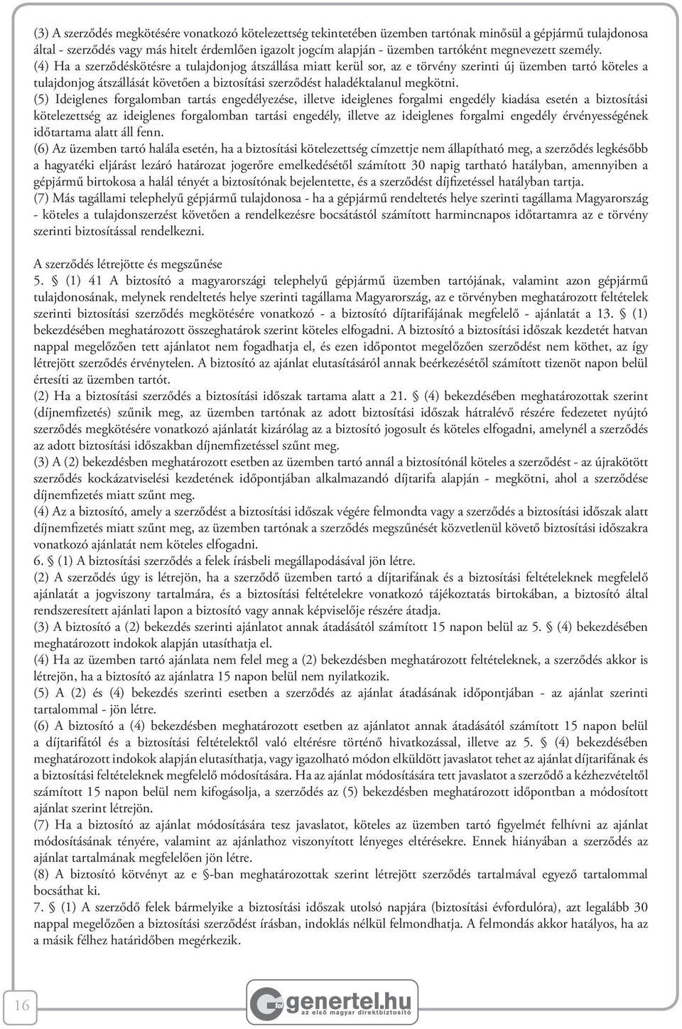 (4) Ha a szerződéskötésre a tulajdonjog átszállása miatt kerül sor, az e törvény szerinti új üzemben tartó köteles a tulajdonjog átszállását követően a biztosítási szerződést haladéktalanul megkötni.