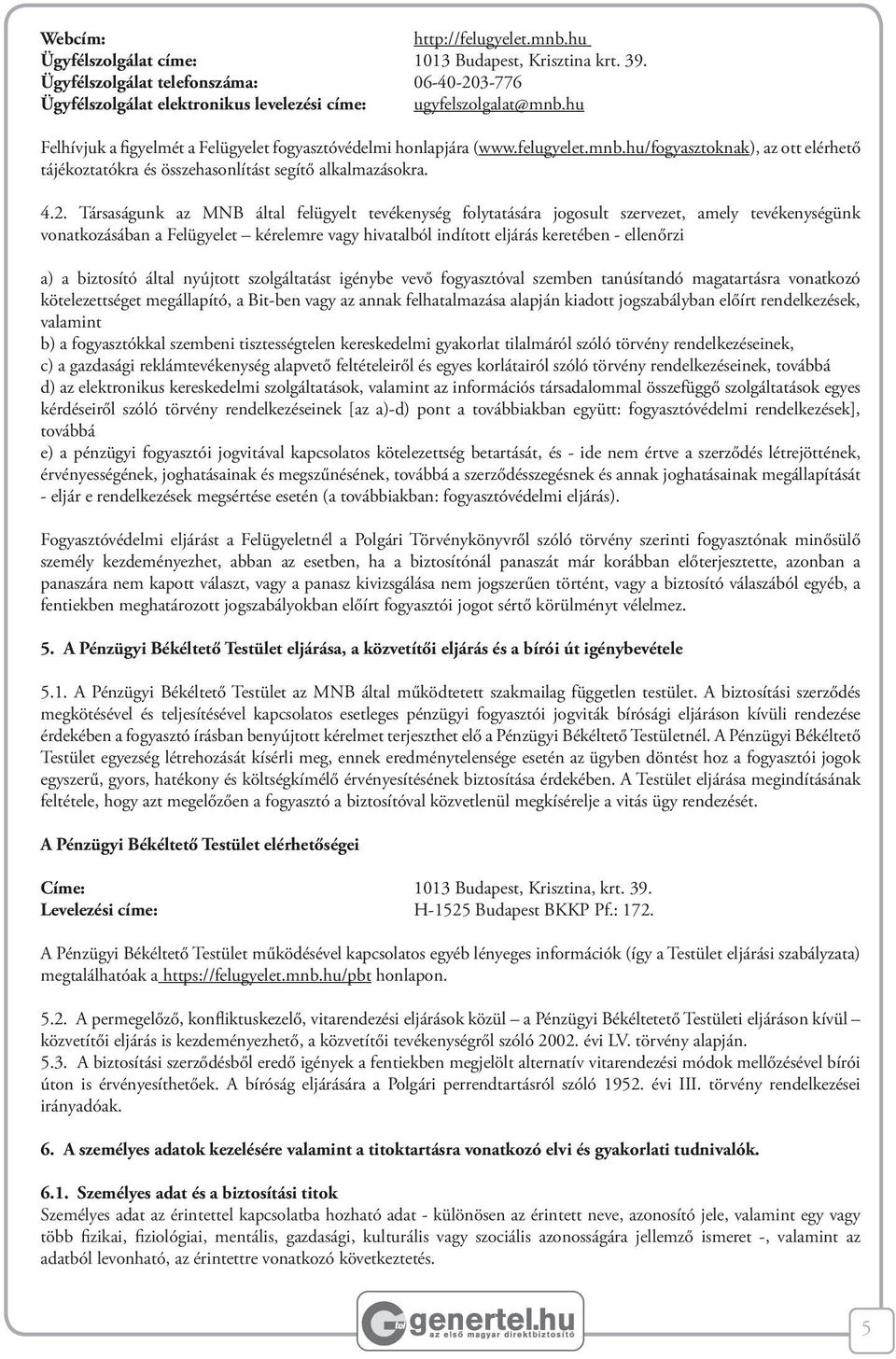 Társaságunk az MNB által felügyelt tevékenység folytatására jogosult szervezet, amely tevékenységünk vonatkozásában a Felügyelet kérelemre vagy hivatalból indított eljárás keretében - ellenőrzi a) a