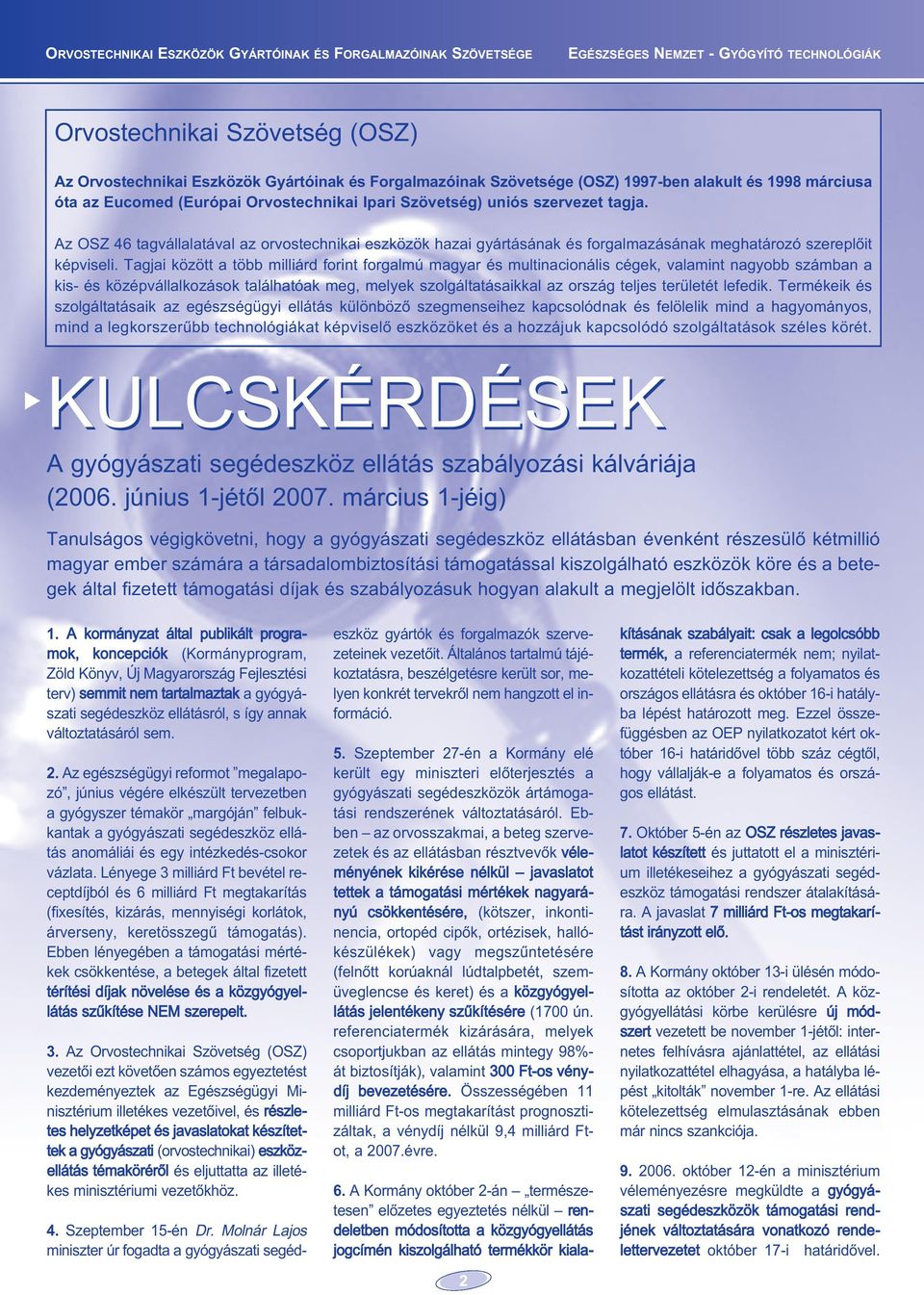 Tagjai között a több milliárd forint forgalmú magyar és multinacionális cégek, valamint nagyobb számban a kis- és középvállalkozások találhatóak meg, melyek szolgáltatásaikkal az ország teljes