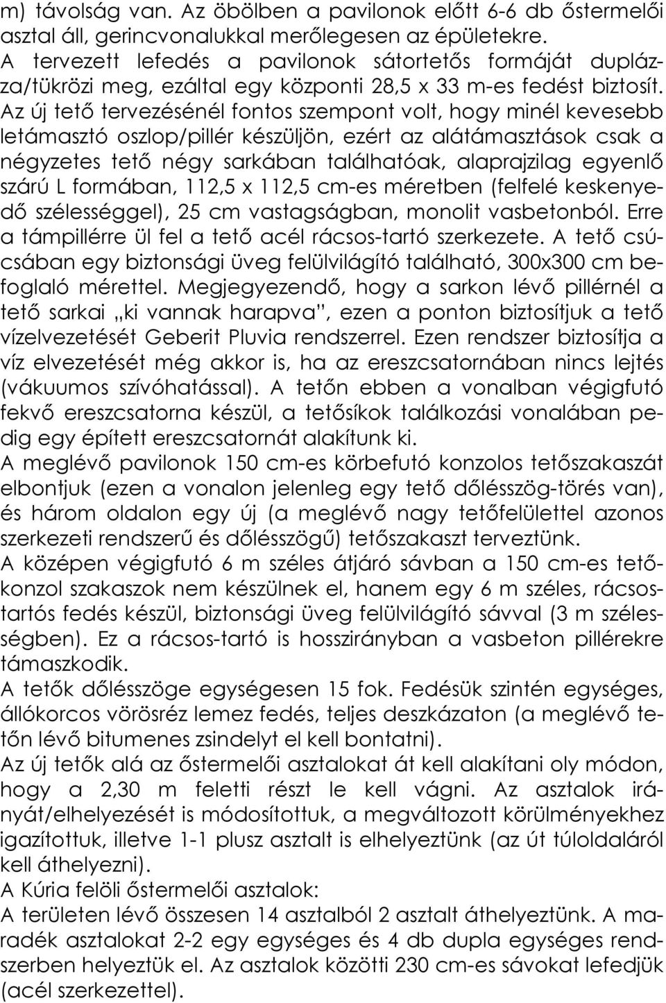 Az új tető tervezésénél fontos szempont volt, hogy minél kevesebb letámasztó oszlop/pillér készüljön, ezért az alátámasztások csak a négyzetes tető négy sarkában találhatóak, alaprajzilag egyenlő