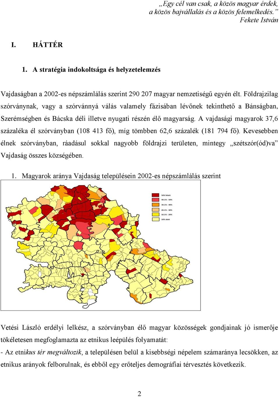 Földrajzilag szórványnak, vagy a szórvánnyá válás valamely fázisában lévőnek tekinthető a Bánságban, Szerémségben és Bácska déli illetve nyugati részén élő magyarság.