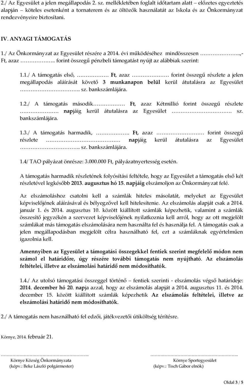 ANYAGI TÁMOGATÁS 1./ Az Önkormányzat az Egyesület részére a 2014. évi működéséhez mindösszesen..,- Ft, azaz.. forint összegű pénzbeli támogatást nyújt az alábbiak szerint: 1.1./ A támogatás első, Ft, azaz forint összegű részlete a jelen megállapodás aláírását követő 3 munkanapon belül kerül átutalásra az Egyesület.