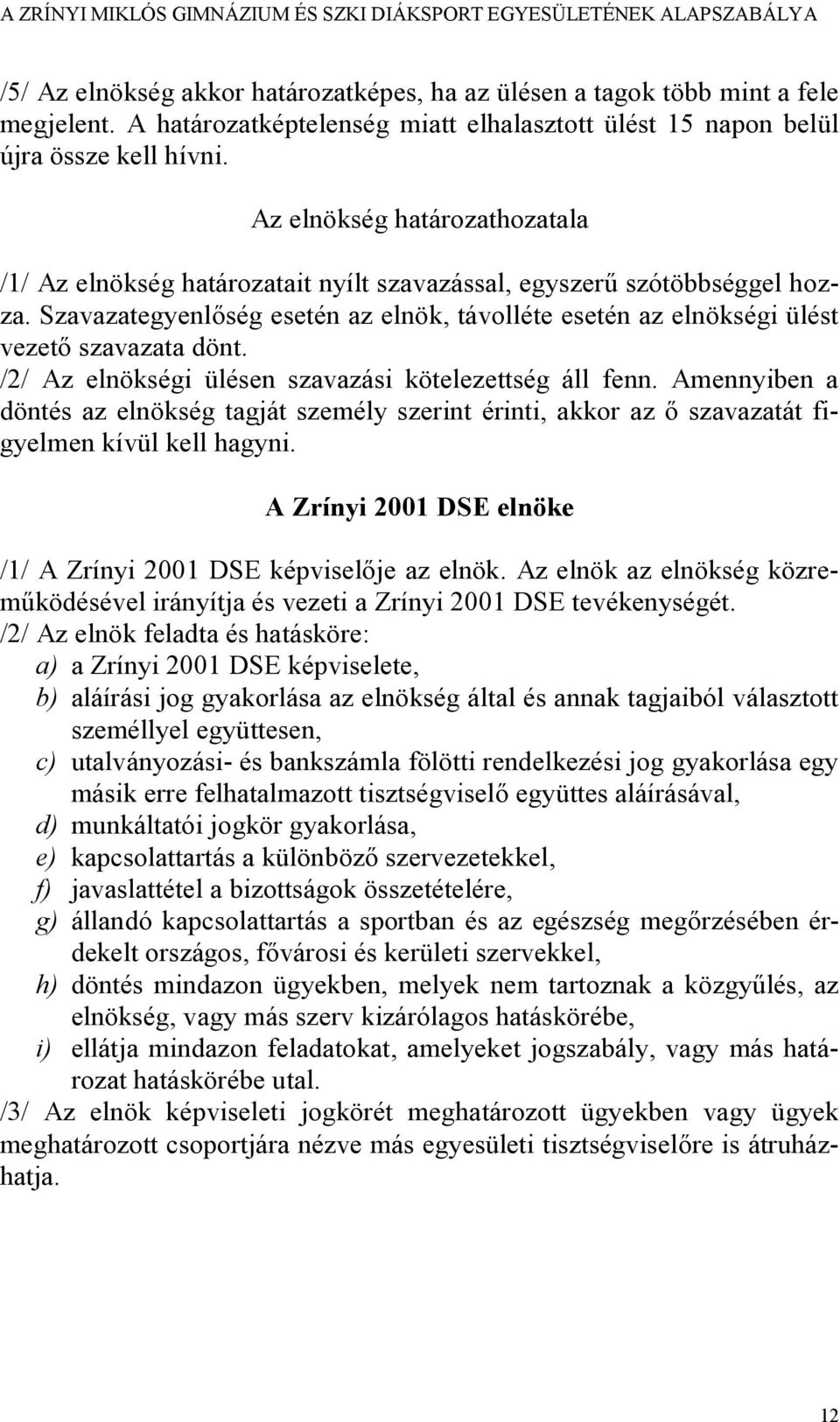 Szavazategyenlőség esetén az elnök, távolléte esetén az elnökségi ülést vezető szavazata dönt. /2/ Az elnökségi ülésen szavazási kötelezettség áll fenn.