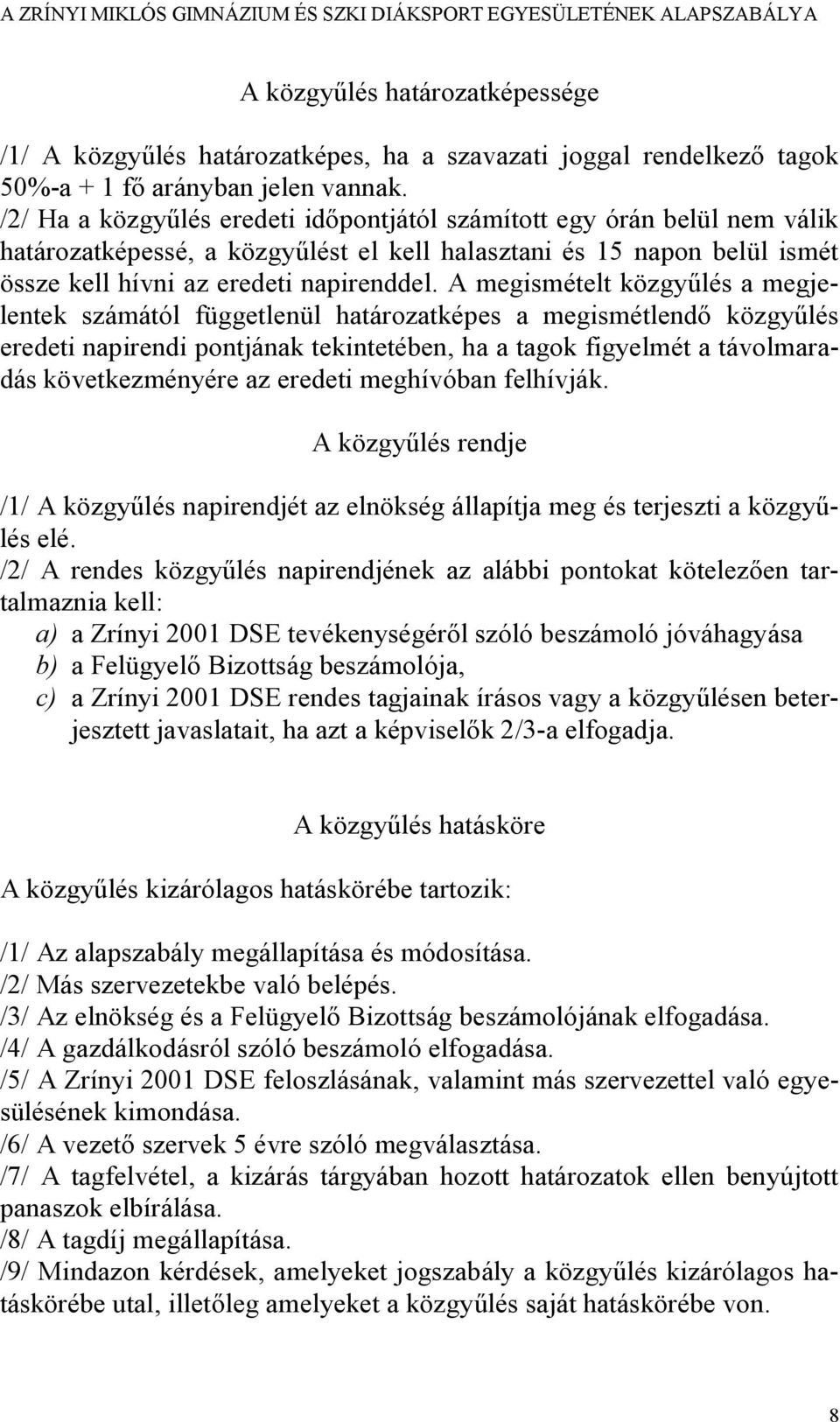 A megismételt közgyűlés a megjelentek számától függetlenül határozatképes a megismétlendő közgyűlés eredeti napirendi pontjának tekintetében, ha a tagok figyelmét a távolmaradás következményére az