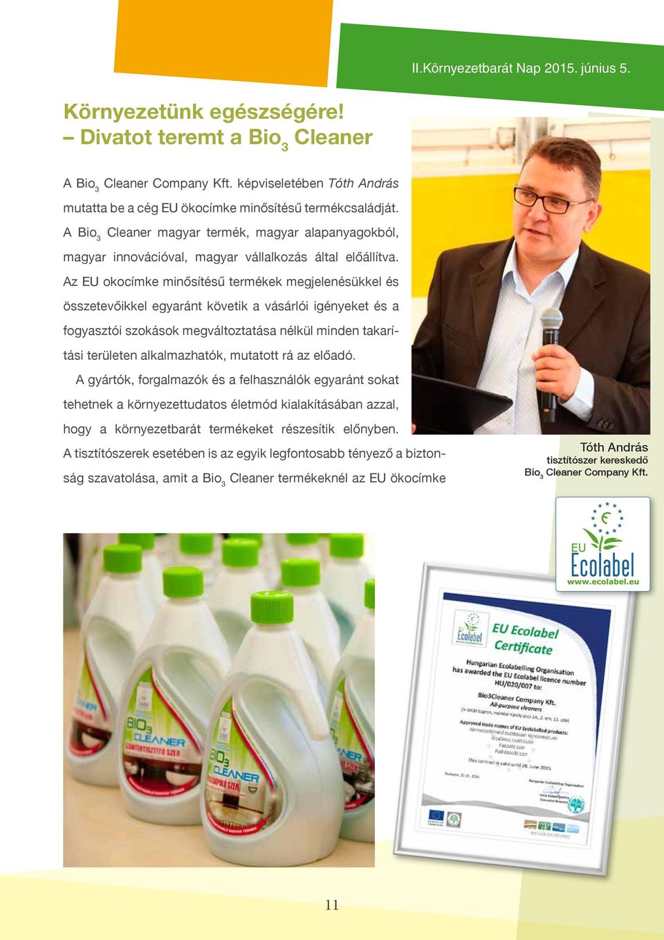 Az EU okocímke minősítésű termékek megjelenésükkel és összetevőikkel egyaránt követik a vásárlói igényeket és a fogyasztói szokások megváltoztatása nélkül minden takarítási területen alkalmazhatók,