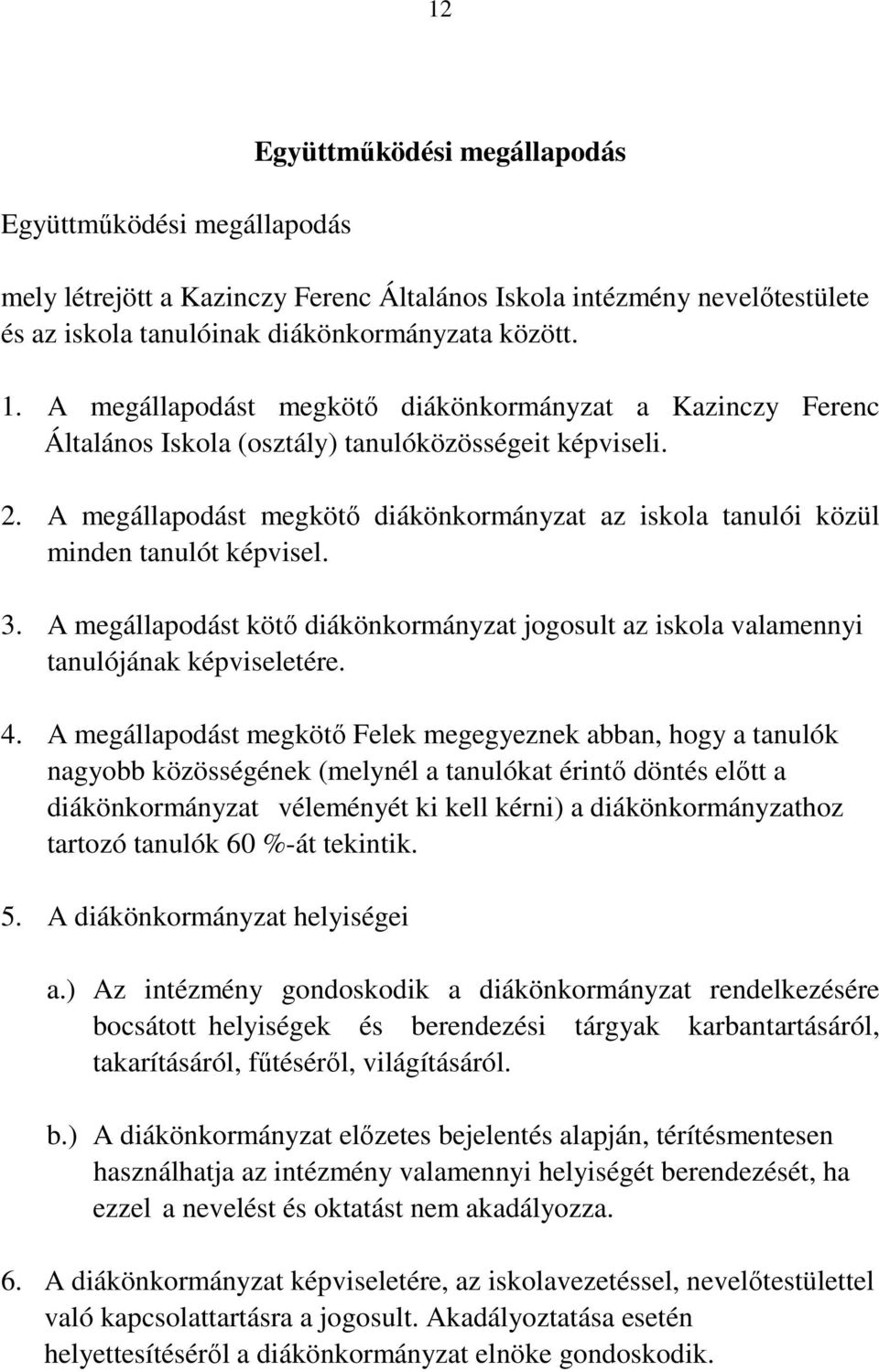 A megállapodást megkötő diákönkormányzat az iskola tanulói közül minden tanulót képvisel. 3. A megállapodást kötő diákönkormányzat jogosult az iskola valamennyi tanulójának képviseletére. 4.