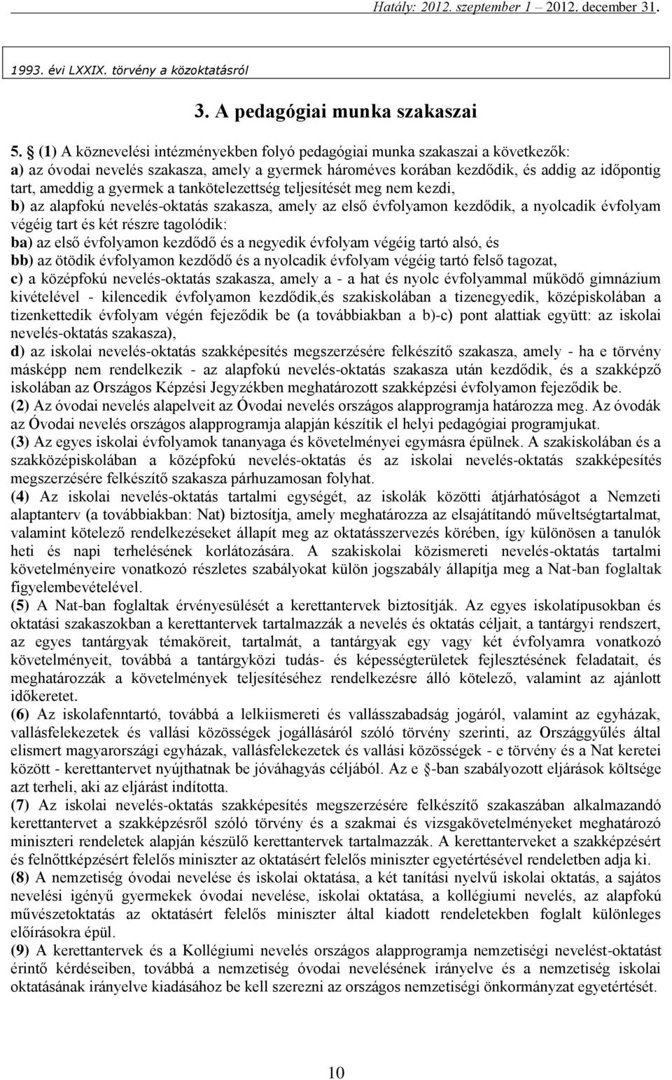 gyermek a tankötelezettség teljesítését meg nem kezdi, b) az alapfokú nevelés-oktatás szakasza, amely az első évfolyamon kezdődik, a nyolcadik évfolyam végéig tart és két részre tagolódik: ba) az