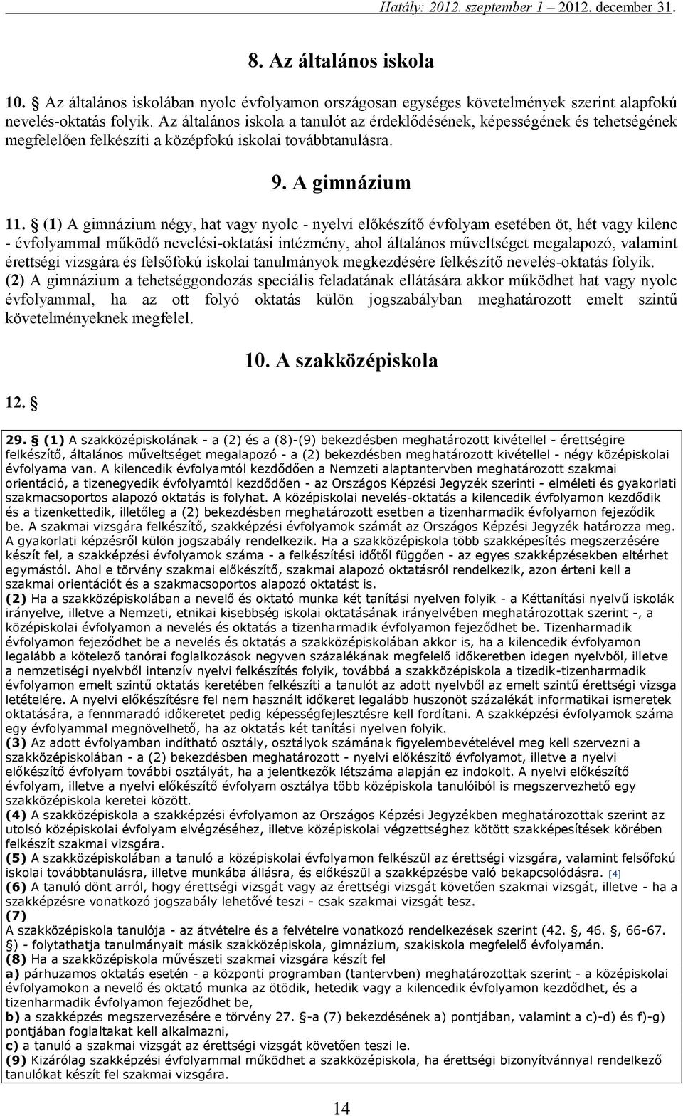 (1) A gimnázium négy, hat vagy nyolc - nyelvi előkészítő évfolyam esetében öt, hét vagy kilenc - évfolyammal működő nevelési-oktatási intézmény, ahol általános műveltséget megalapozó, valamint