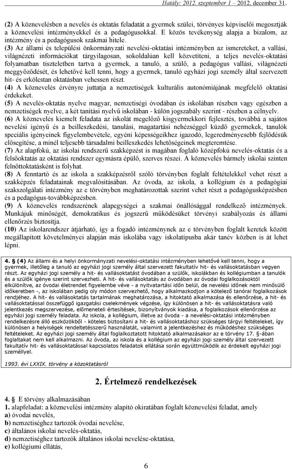 (3) Az állami és települési önkormányzati nevelési-oktatási intézményben az ismereteket, a vallási, világnézeti információkat tárgyilagosan, sokoldalúan kell közvetíteni, a teljes nevelés-oktatási