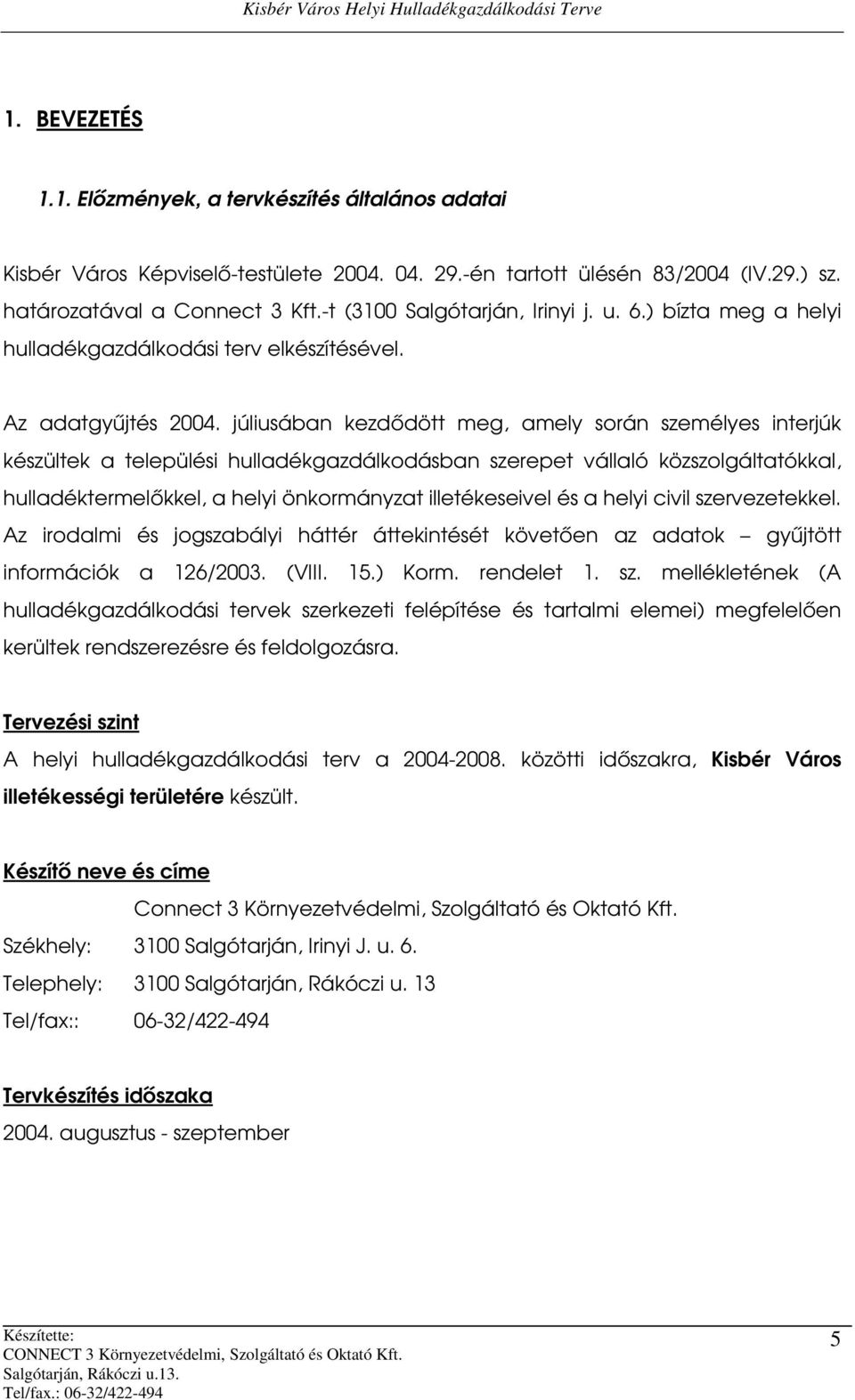 júliusában kezdődött meg, amely során személyes interjúk készültek a települési hulladékgazdálkodásban szerepet vállaló közszolgáltatókkal, hulladéktermelőkkel, a helyi önkormányzat illetékeseivel és