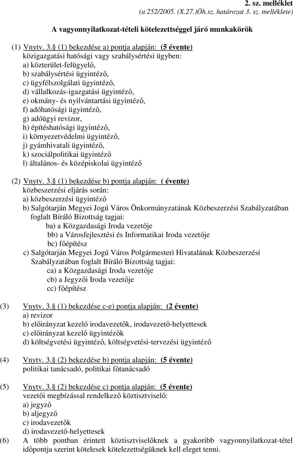 (1) bekezdése a) pontja alapján: (5 évente) közigazgatási hatósági vagy szabálysértési ügyben: a) közterület-felügyelı, b) szabálysértési ügyintézı, c) ügyfélszolgálati ügyintézı, d)