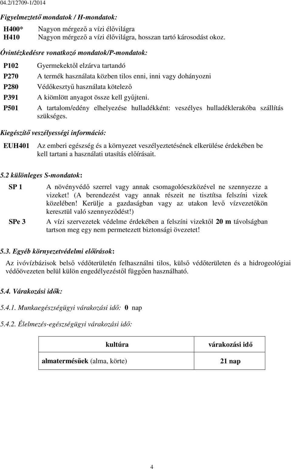 kiömlött anyagot össze kell gyűjteni. A tartalom/edény elhelyezése hulladékként: veszélyes hulladéklerakóba szállítás szükséges.