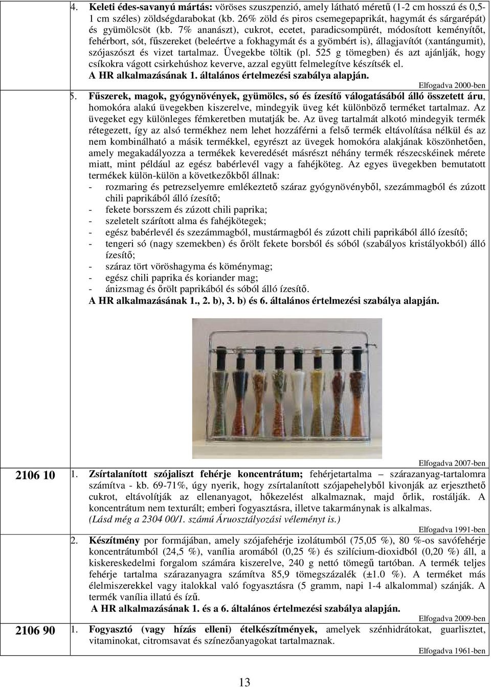 7% ananászt), cukrot, ecetet, paradicsompürét, módosított keményítıt, fehérbort, sót, főszereket (beleértve a fokhagymát és a gyömbért is), állagjavítót (xantángumit), szójaszószt és vizet tartalmaz.