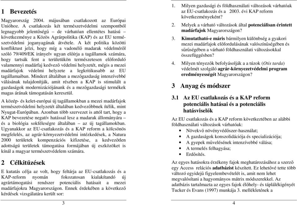 A két politika közötti konfliktust jelzi, hogy míg a vadonélı madarak védelmérıl szóló 79/409/EK irányelv ugyan elıírja a tagállamok számára, hogy tartsák fent a területükön természetesen elıforduló