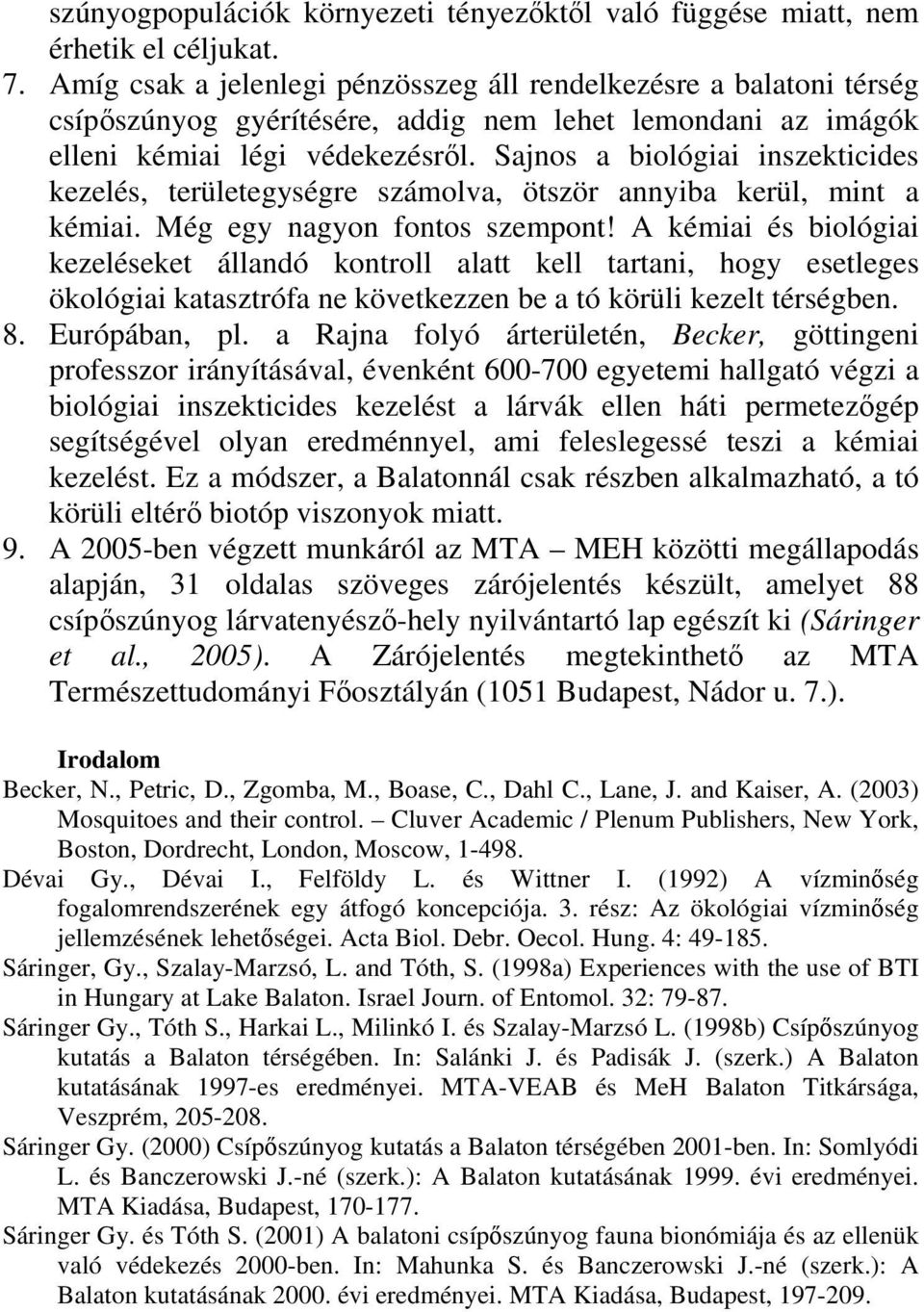 Sajnos a biológiai inszekticides kezelés, területegységre számolva, ötször annyiba kerül, mint a kémiai. Még egy nagyon fontos szempont!