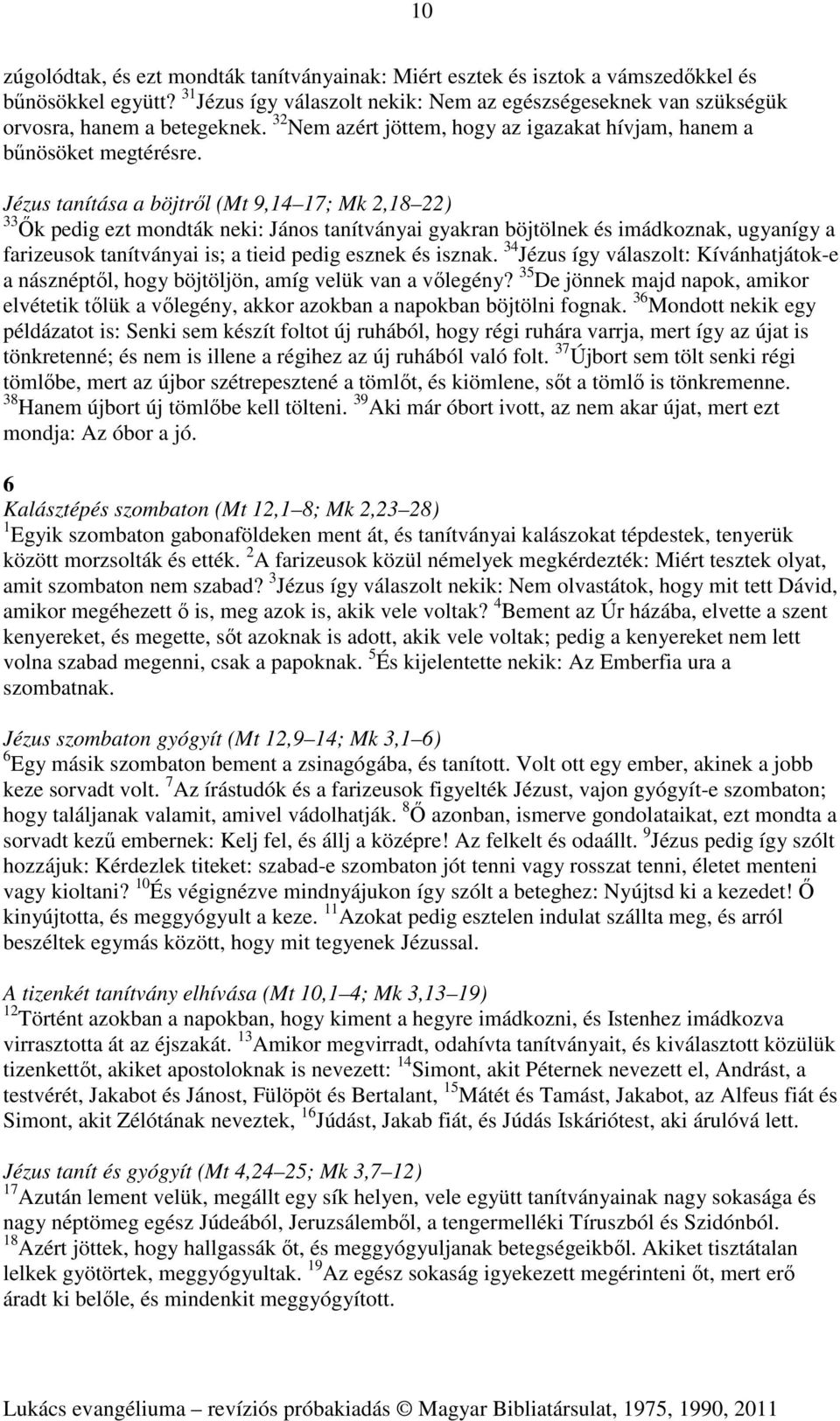 Jézus tanítása a böjtről (Mt 9,14 17; Mk 2,18 22) 33 Ők pedig ezt mondták neki: János tanítványai gyakran böjtölnek és imádkoznak, ugyanígy a farizeusok tanítványai is; a tieid pedig esznek és isznak.