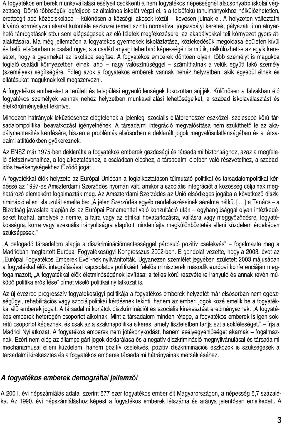 A helyzeten változtatni kívánó kormányzati akarat különféle eszközei (emelt szintű normatíva, jogszabályi keretek, pályázati úton elnyerhető támogatások stb.