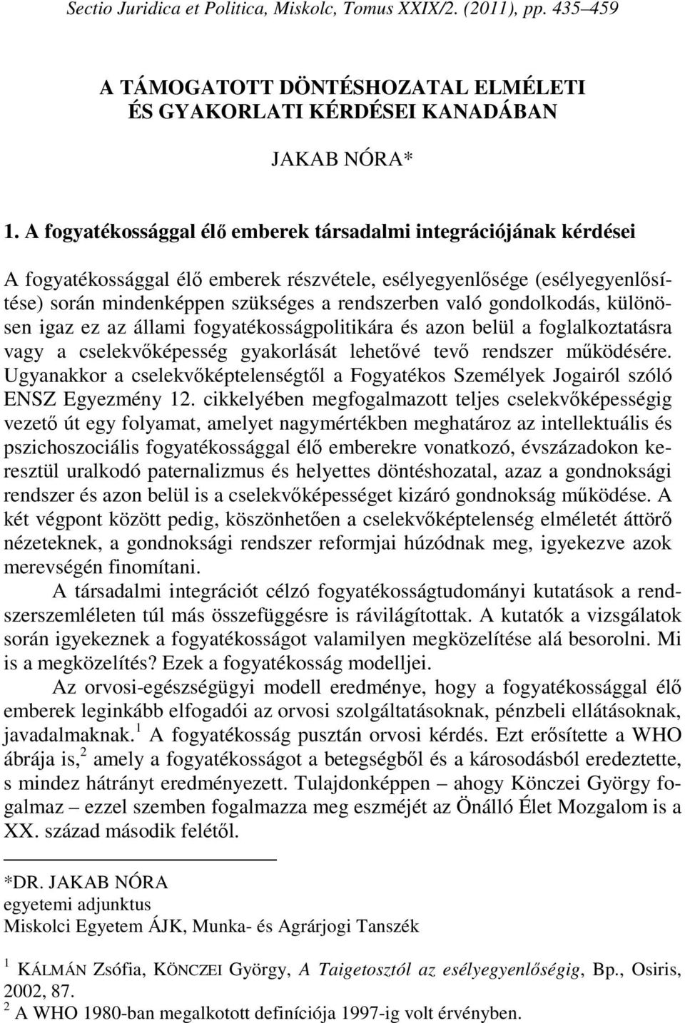 gondolkodás, különösen igaz ez az állami fogyatékosságpolitikára és azon belül a foglalkoztatásra vagy a cselekvőképesség gyakorlását lehetővé tevő rendszer működésére.