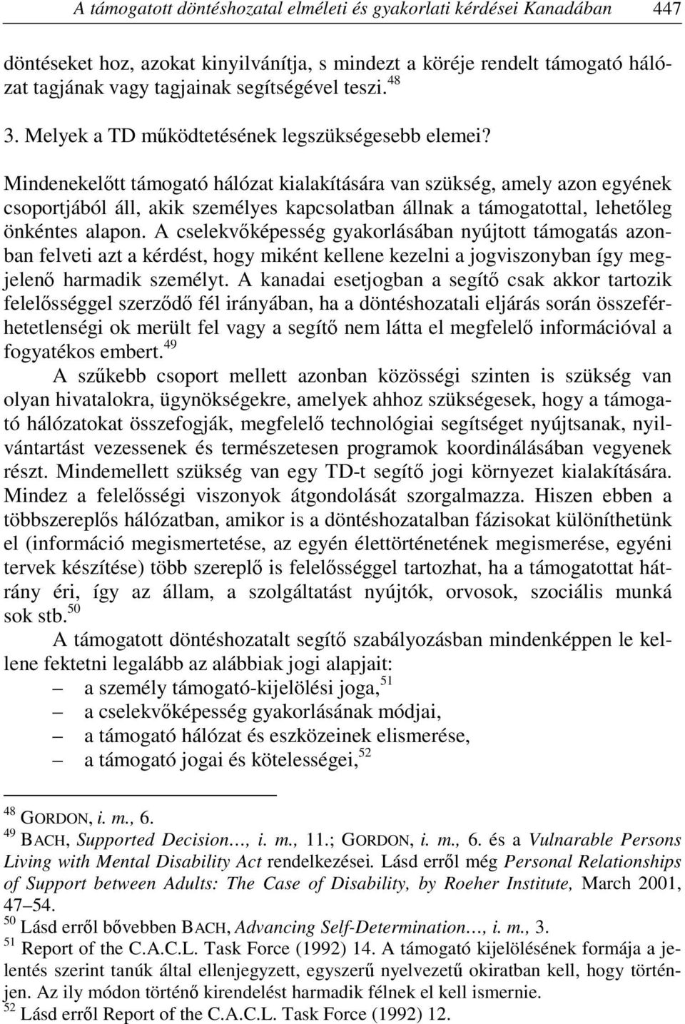 Mindenekelőtt támogató hálózat kialakítására van szükség, amely azon egyének csoportjából áll, akik személyes kapcsolatban állnak a támogatottal, lehetőleg önkéntes alapon.