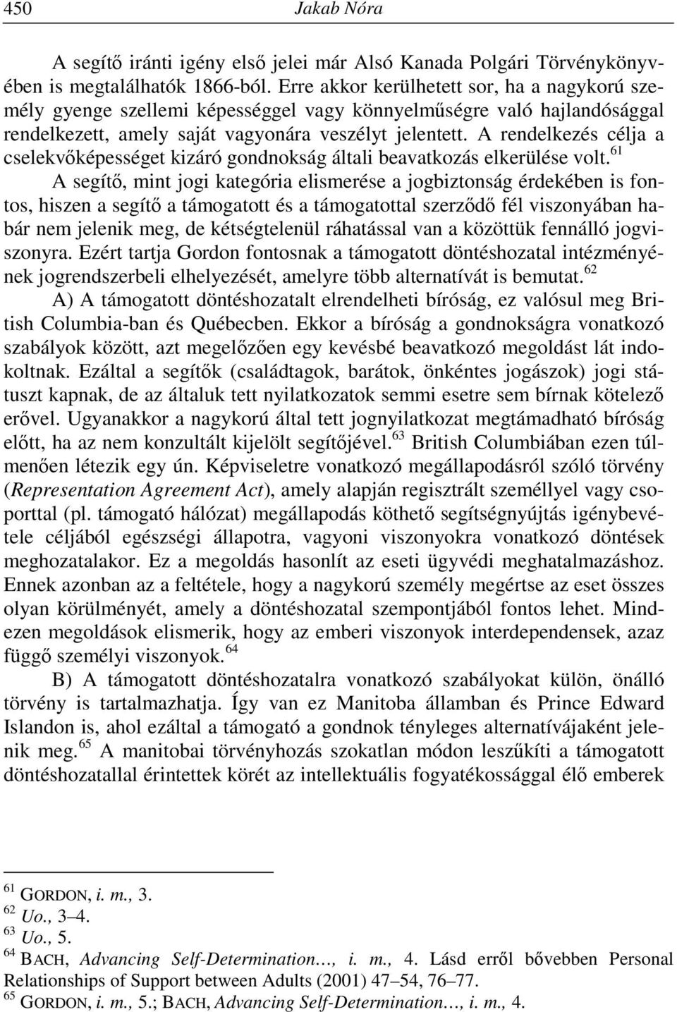 A rendelkezés célja a cselekvőképességet kizáró gondnokság általi beavatkozás elkerülése volt.