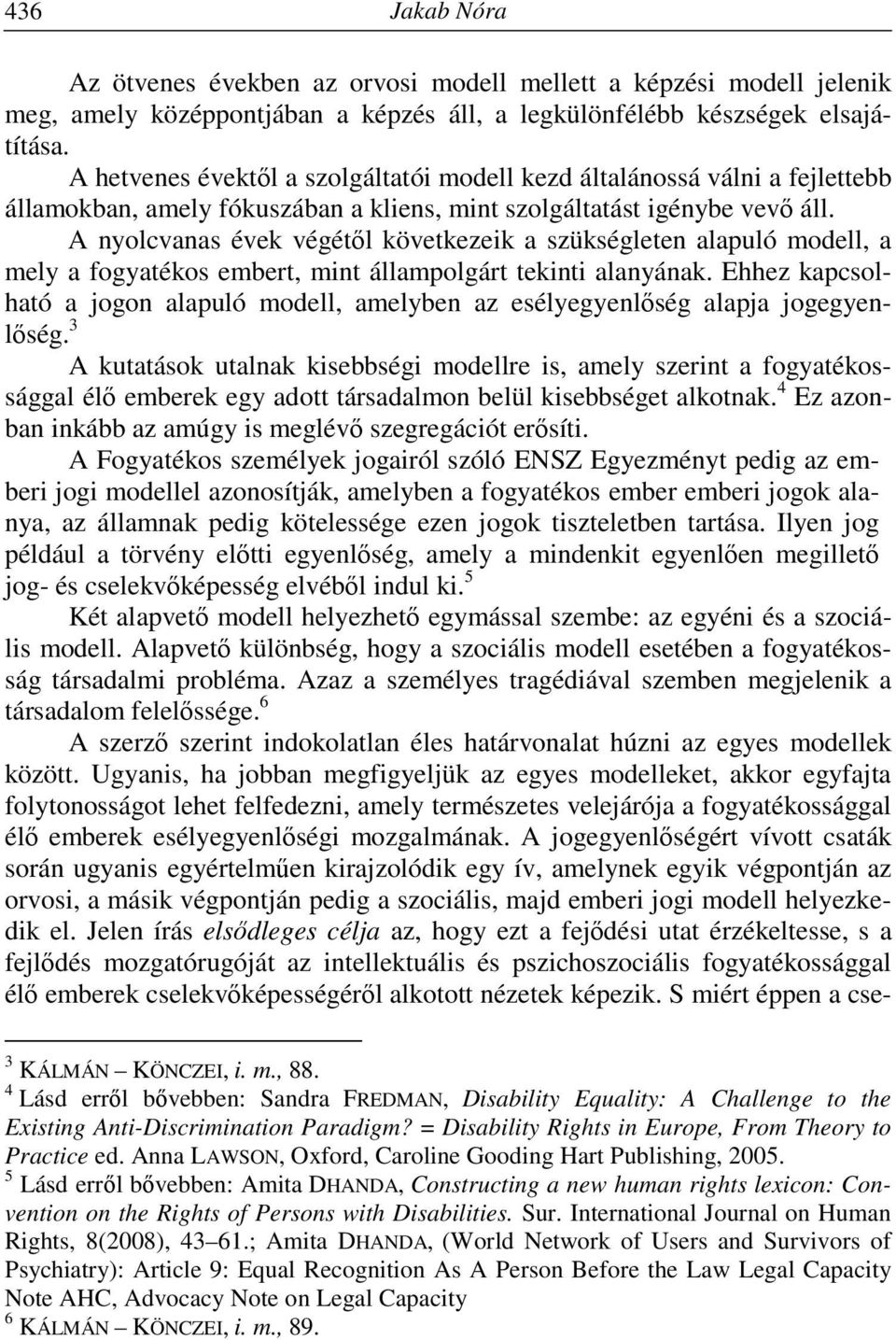 A nyolcvanas évek végétől következeik a szükségleten alapuló modell, a mely a fogyatékos embert, mint állampolgárt tekinti alanyának.