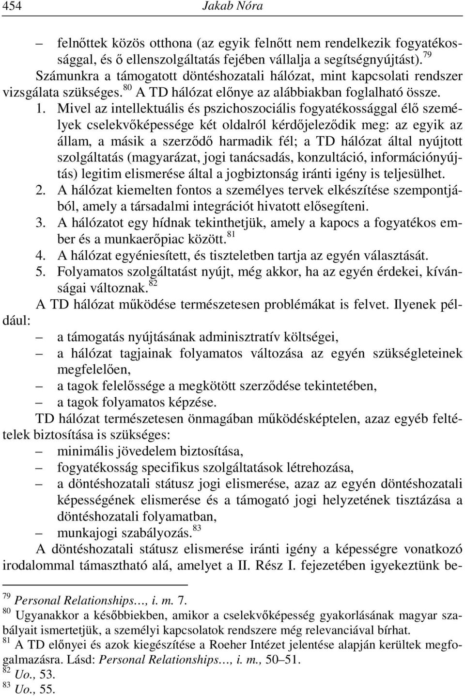 Mivel az intellektuális és pszichoszociális fogyatékossággal élő személyek cselekvőképessége két oldalról kérdőjeleződik meg: az egyik az állam, a másik a szerződő harmadik fél; a TD hálózat által