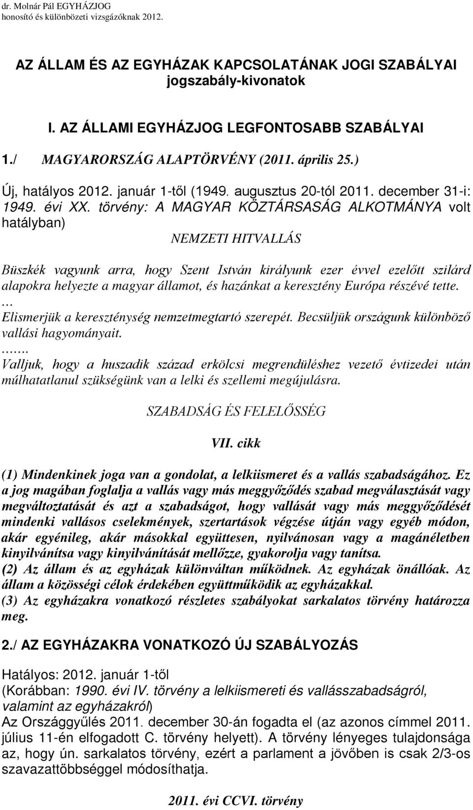 törvény: A MAGYAR KÖZTÁRSASÁG ALKOTMÁNYA volt hatályban) NEMZETI HITVALLÁS Büszkék vagyunk arra, hogy Szent István királyunk ezer évvel ezelőtt szilárd alapokra helyezte a magyar államot, és hazánkat