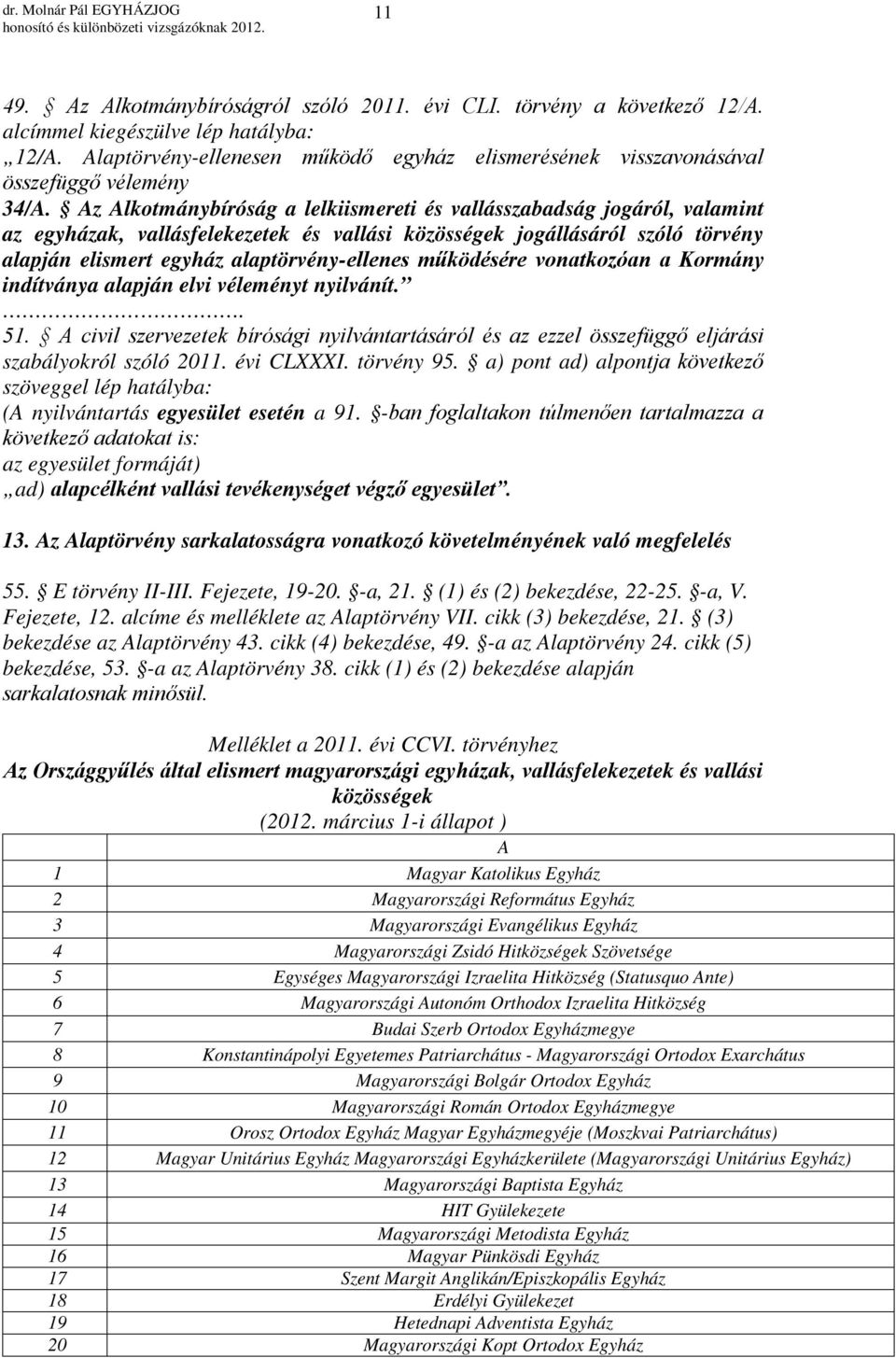Az Alkotmánybíróság a lelkiismereti és vallásszabadság jogáról, valamint az egyházak, vallásfelekezetek és vallási közösségek jogállásáról szóló törvény alapján elismert egyház alaptörvény-ellenes