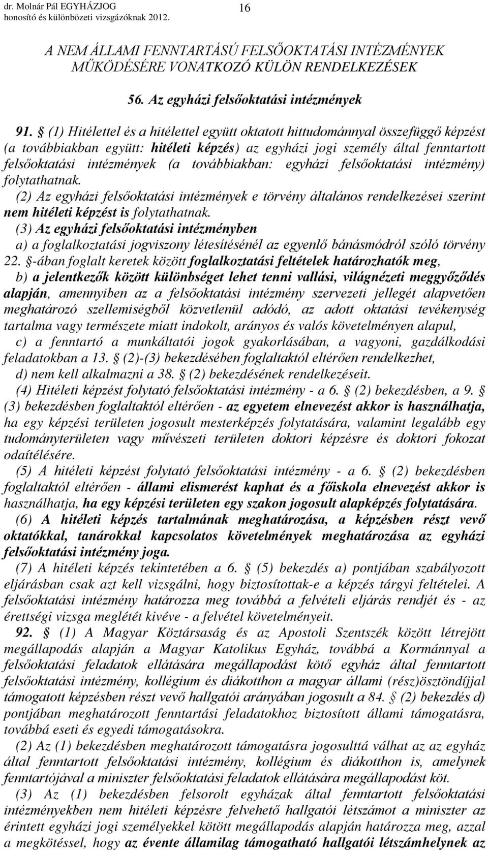 továbbiakban: egyházi felsőoktatási intézmény) folytathatnak. (2) Az egyházi felsőoktatási intézmények e törvény általános rendelkezései szerint nem hitéleti képzést is folytathatnak.