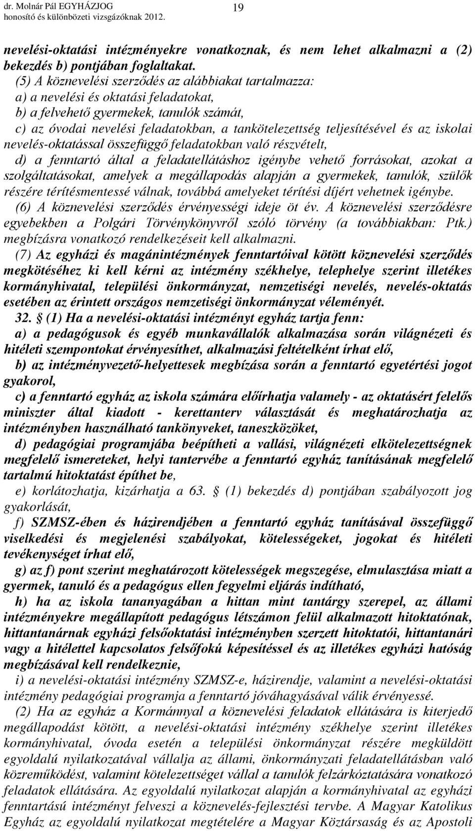 teljesítésével és az iskolai nevelés-oktatással összefüggő feladatokban való részvételt, d) a fenntartó által a feladatellátáshoz igénybe vehető forrásokat, azokat a szolgáltatásokat, amelyek a