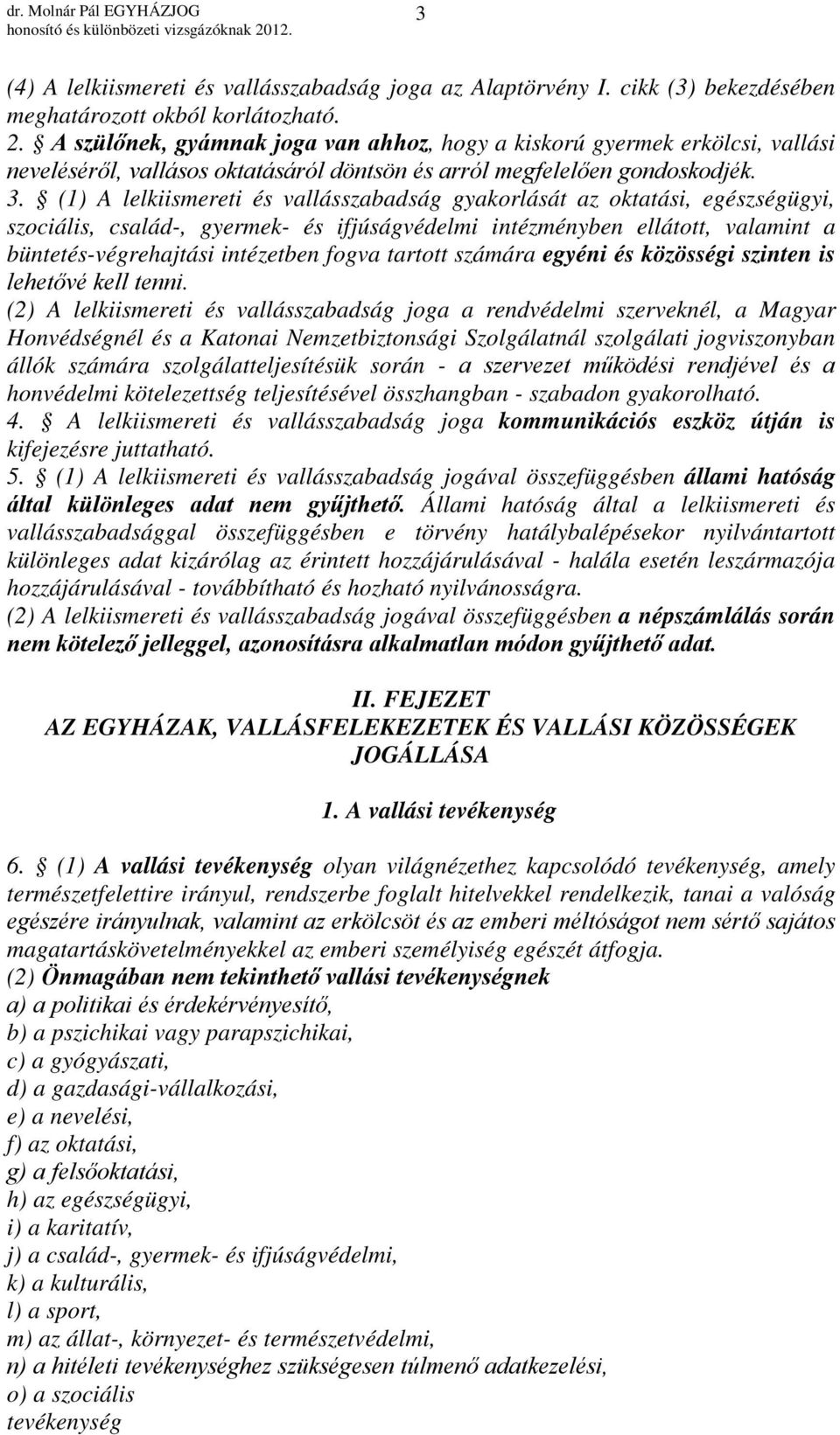 (1) A lelkiismereti és vallásszabadság gyakorlását az oktatási, egészségügyi, szociális, család-, gyermek- és ifjúságvédelmi intézményben ellátott, valamint a büntetés-végrehajtási intézetben fogva