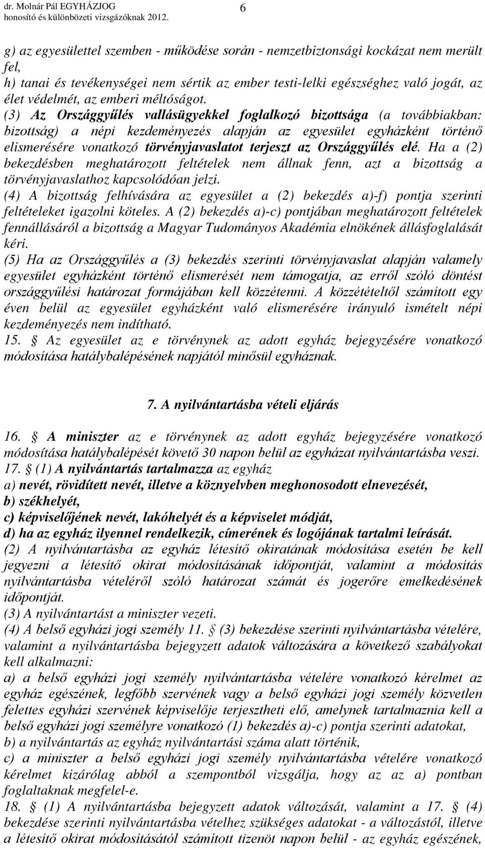 (3) Az Országgyűlés vallásügyekkel foglalkozó bizottsága (a továbbiakban: bizottság) a népi kezdeményezés alapján az egyesület egyházként történő elismerésére vonatkozó törvényjavaslatot terjeszt az