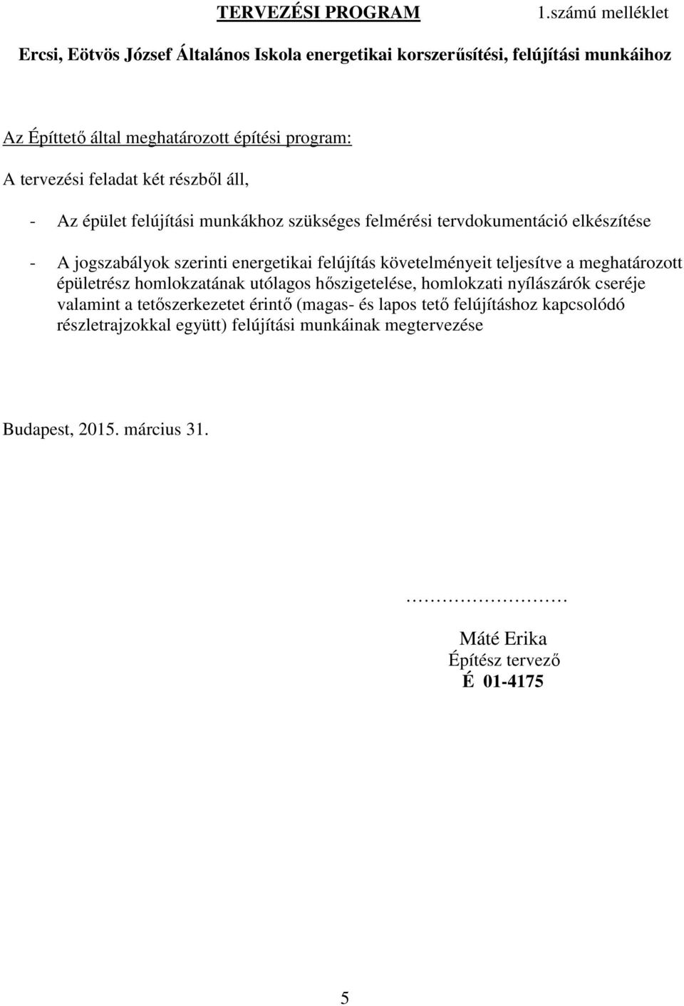 feladat két részből áll, - Az épület felújítási munkákhoz szükséges felmérési tervdokumentáció elkészítése - A jogszabályok szerinti energetikai felújítás