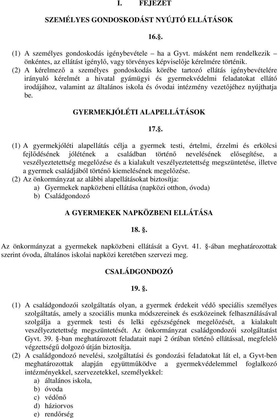 (2) A kérelmező a személyes gondoskodás körébe tartozó ellátás igénybevételére irányuló kérelmét a hivatal gyámügyi és gyermekvédelmi feladatokat ellátó irodájához, valamint az általános iskola és