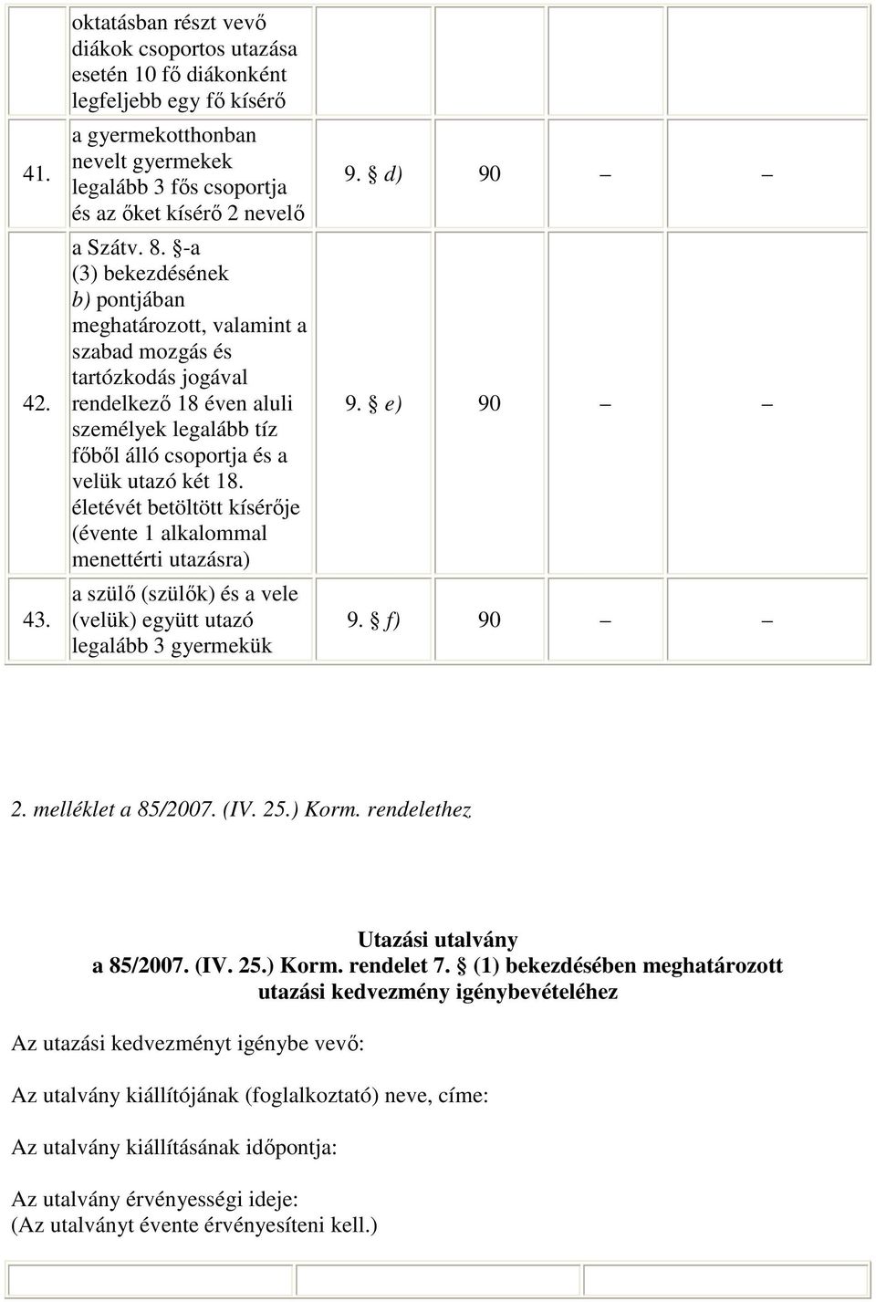 -a (3) bekezdésének b) pontjában, valamint a szabad mozgás és tartózkodás jogával rendelkező 18 éven aluli személyek legalább tíz főből álló csoportja és a velük utazó két 18.