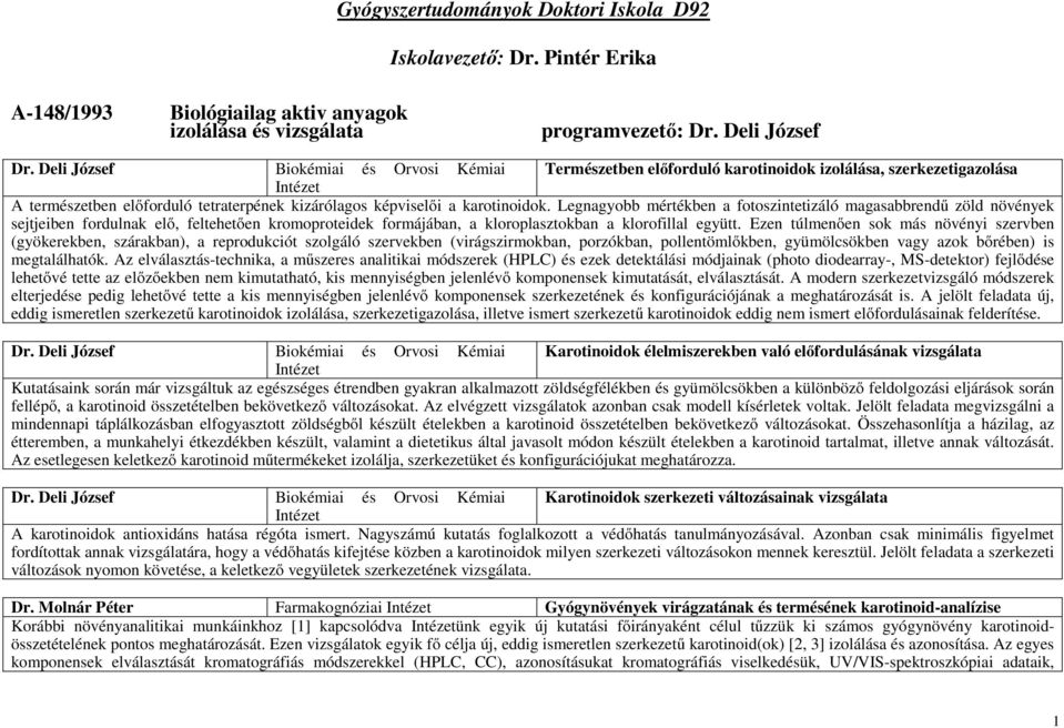 Legnagyobb mértékben a fotoszintetizáló magasabbrendű zöld növények sejtjeiben fordulnak elő, feltehetően kromoproteidek formájában, a kloroplasztokban a klorofillal együtt.