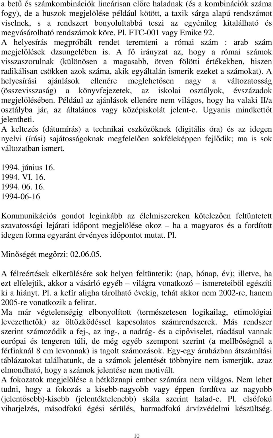 A fő irányzat az, hogy a római számok visszaszorulnak (különösen a magasabb, ötven fölötti értékekben, hiszen radikálisan csökken azok száma, akik egyáltalán ismerik ezeket a számokat).