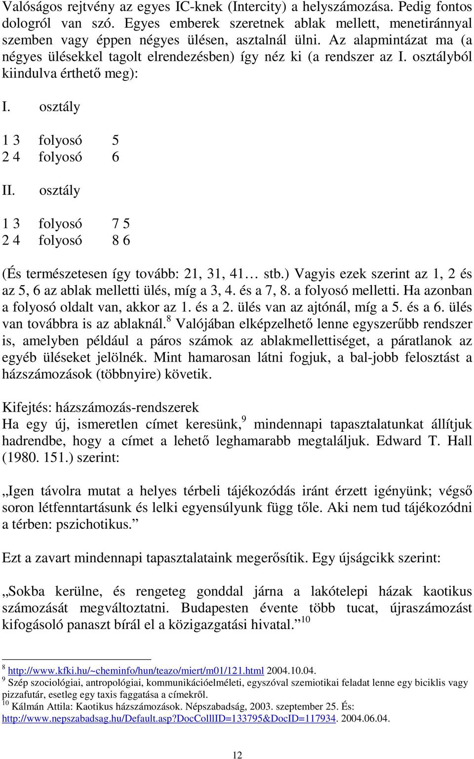 osztály 1 3 folyosó 7 5 2 4 folyosó 8 6 (És természetesen így tovább: 21, 31, 41 stb.) Vagyis ezek szerint az 1, 2 és az 5, 6 az ablak melletti ülés, míg a 3, 4. és a 7, 8. a folyosó melletti.