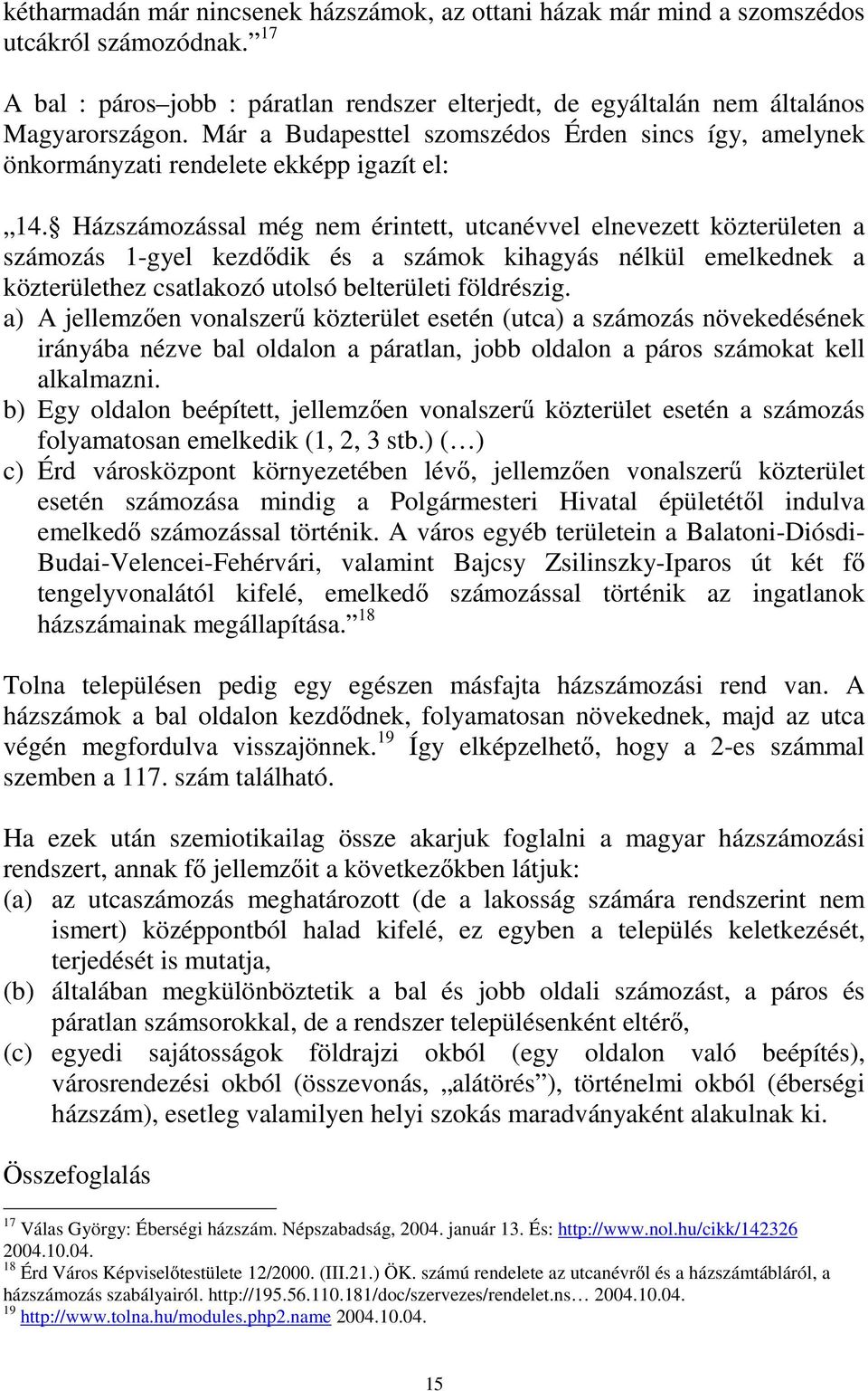 Házszámozással még nem érintett, utcanévvel elnevezett közterületen a számozás 1-gyel kezdődik és a számok kihagyás nélkül emelkednek a közterülethez csatlakozó utolsó belterületi földrészig.