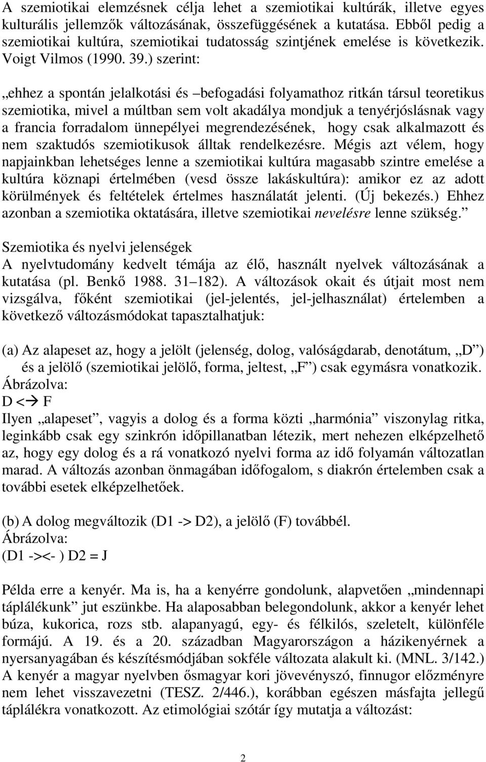 ) szerint: ehhez a spontán jelalkotási és befogadási folyamathoz ritkán társul teoretikus szemiotika, mivel a múltban sem volt akadálya mondjuk a tenyérjóslásnak vagy a francia forradalom ünnepélyei