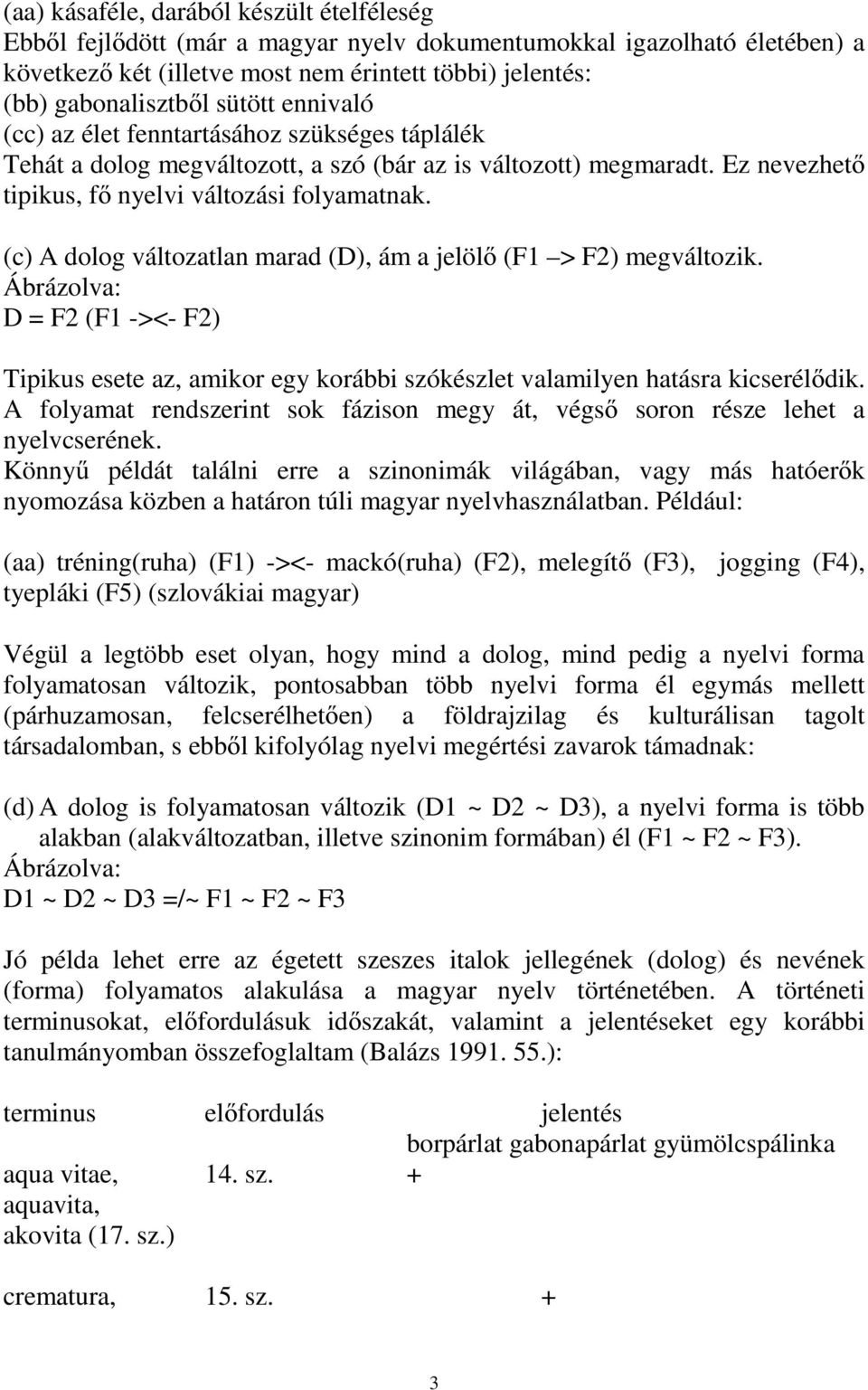 (c) A dolog változatlan marad (D), ám a jelölő (F1 > F2) megváltozik. Ábrázolva: D = F2 (F1 -><- F2) Tipikus esete az, amikor egy korábbi szókészlet valamilyen hatásra kicserélődik.