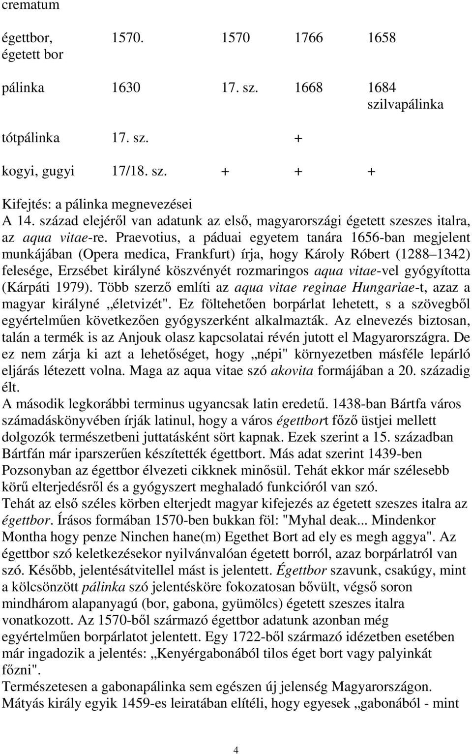 Praevotius, a páduai egyetem tanára 1656-ban megjelent munkájában (Opera medica, Frankfurt) írja, hogy Károly Róbert (1288 1342) felesége, Erzsébet királyné köszvényét rozmaringos aqua vitae-vel