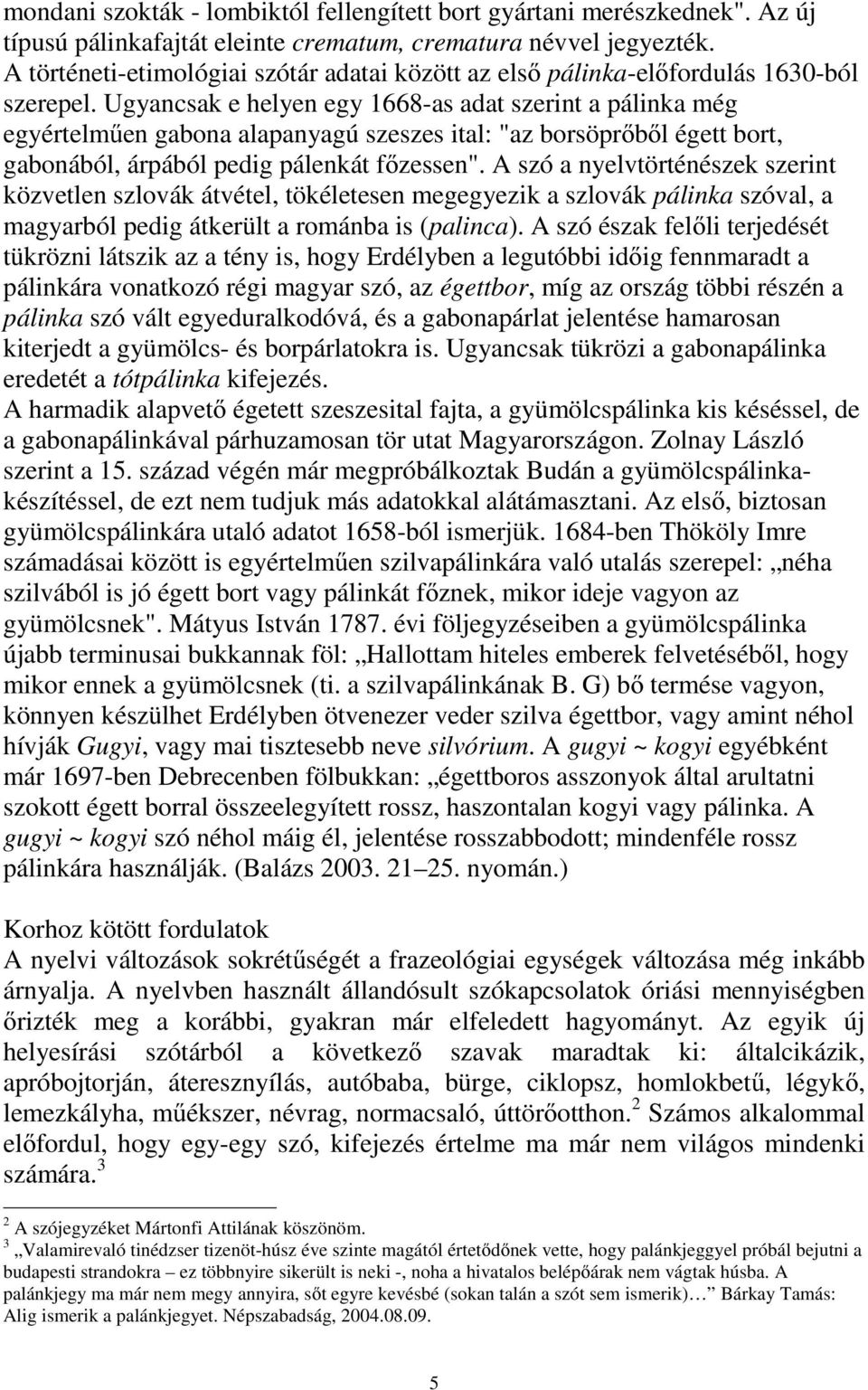 Ugyancsak e helyen egy 1668-as adat szerint a pálinka még egyértelműen gabona alapanyagú szeszes ital: "az borsöprőből égett bort, gabonából, árpából pedig pálenkát főzessen".