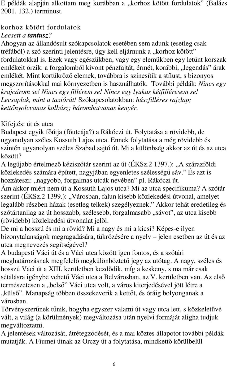 Ezek vagy egészükben, vagy egy elemükben egy letűnt korszak emlékeit őrzik: a forgalomból kivont pénzfajtát, érmét, korábbi, legendás árak emlékét.