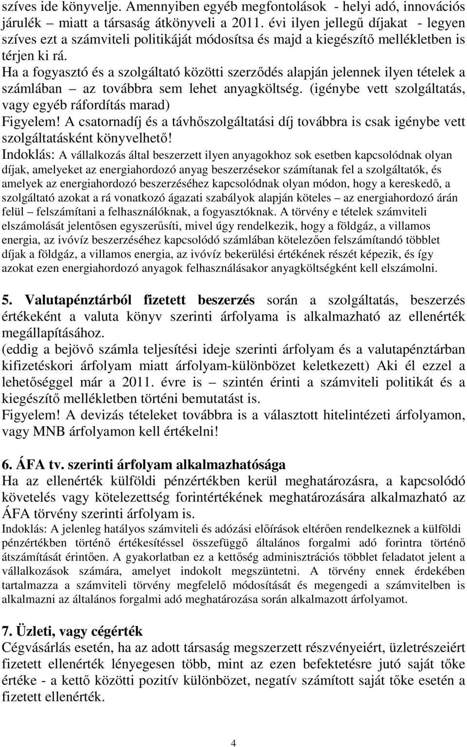 Ha a fogyasztó és a szolgáltató közötti szerzıdés alapján jelennek ilyen tételek a számlában az továbbra sem lehet anyagköltség. (igénybe vett szolgáltatás, vagy egyéb ráfordítás marad) Figyelem!